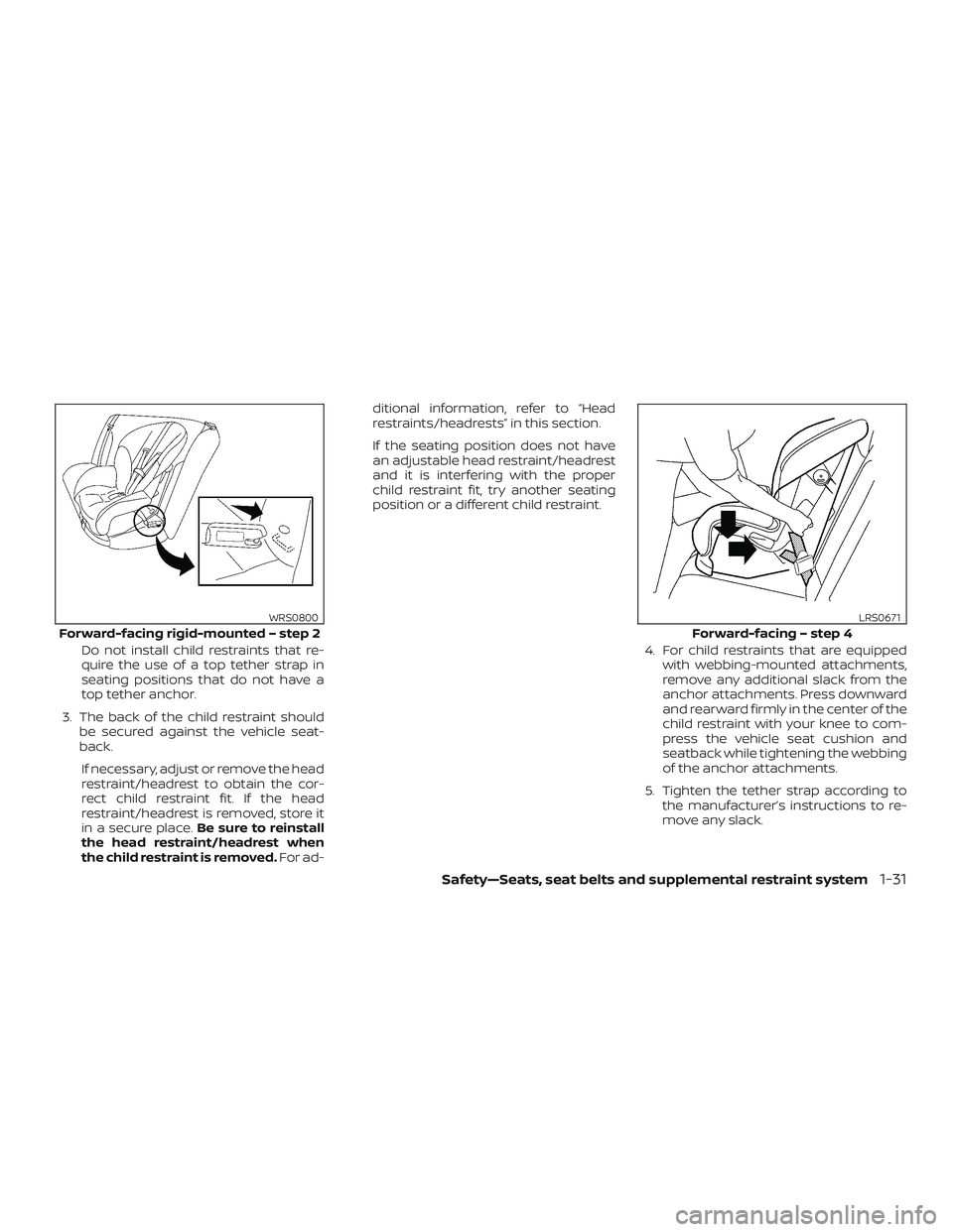 NISSAN VERSA SEDAN 2018  Owner´s Manual Do not install child restraints that re-
quire the use of a top tether strap in
seating positions that do not have a
top tether anchor.
3. The back of the child restraint should
be secured against the