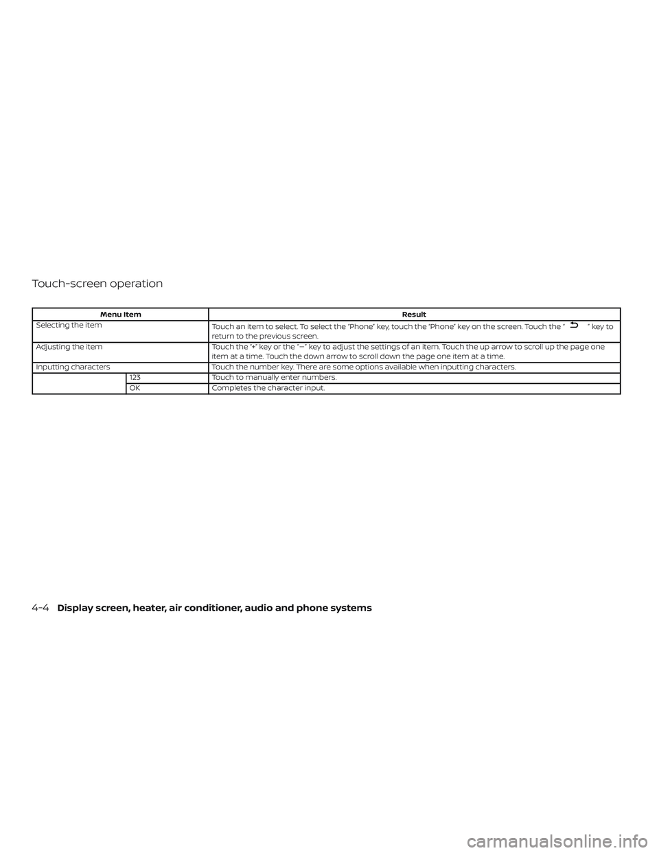 NISSAN VERSA SEDAN 2018  Owner´s Manual Touch-screen operation
Menu ItemResult
Selecting the item Touch an item to select. To select the “Phone” key, touch the “Phone” key on the screen. Touch the “
”keyto
return to the previous
