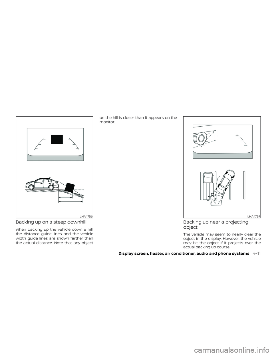 NISSAN VERSA SEDAN 2018  Owner´s Manual Backing up on a steep downhill
When backing up the vehicle down a hill,
the distance guide lines and the vehicle
width guide lines are shown farther than
the actual distance. Note that any objecton th