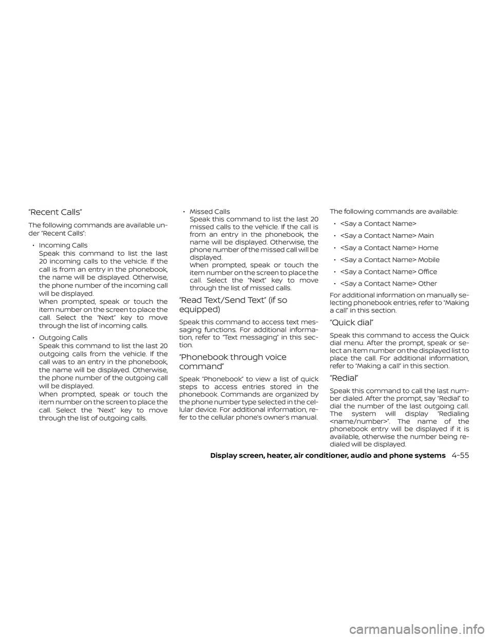 NISSAN VERSA SEDAN 2018 Owner´s Manual “Recent Calls”
The following commands are available un-
der “Recent Calls”:∙ Incoming Calls Speak this command to list the last
20 incoming calls to the vehicle. If the
call is from an entry NISSAN VERSA SEDAN 2018 Owner´s Manual “Recent Calls”
The following commands are available un-
der “Recent Calls”:∙ Incoming Calls Speak this command to list the last
20 incoming calls to the vehicle. If the
call is from an entry