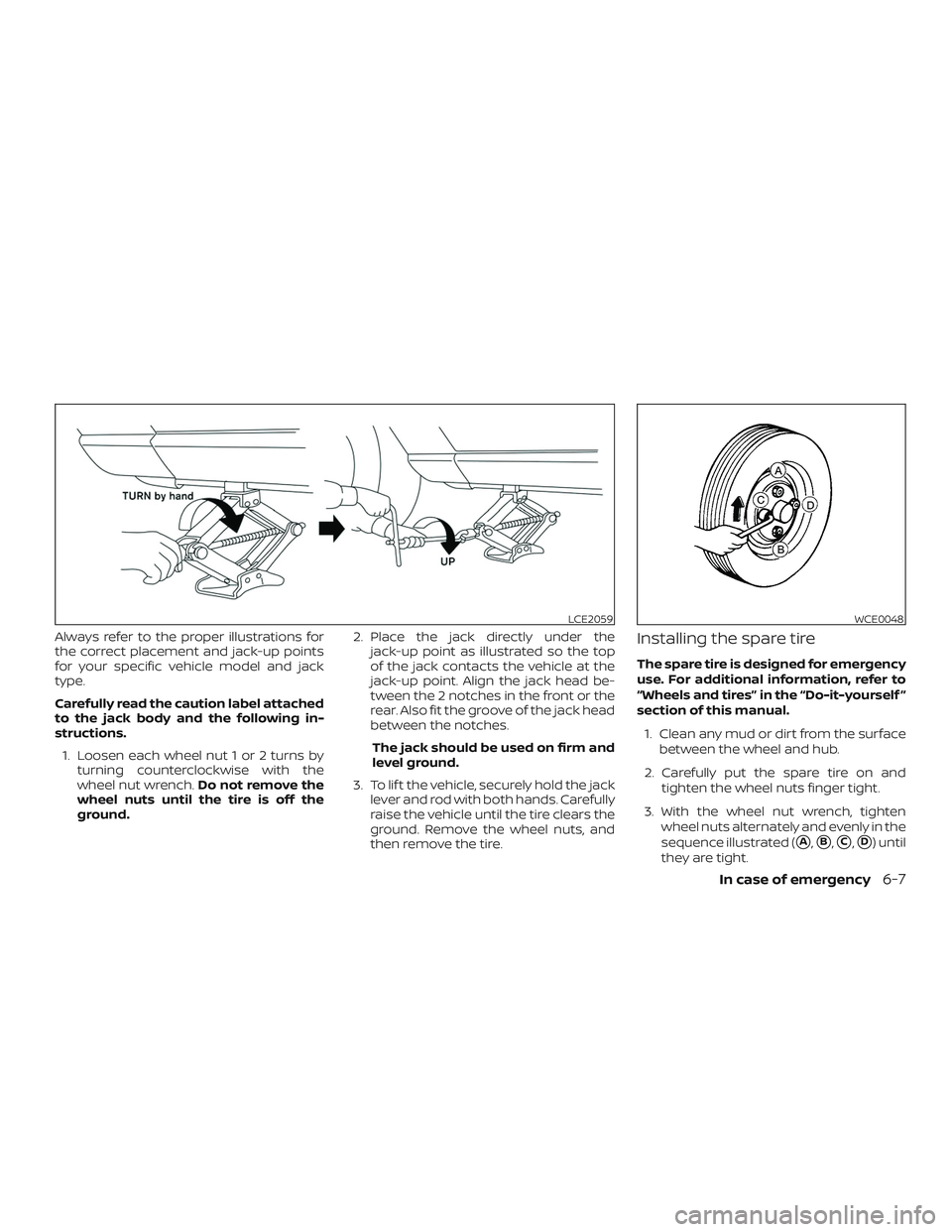 NISSAN VERSA SEDAN 2018  Owner´s Manual Always refer to the proper illustrations for
the correct placement and jack-up points
for your specific vehicle model and jack
type.
Carefully read the caution label attached
to the jack body and the 