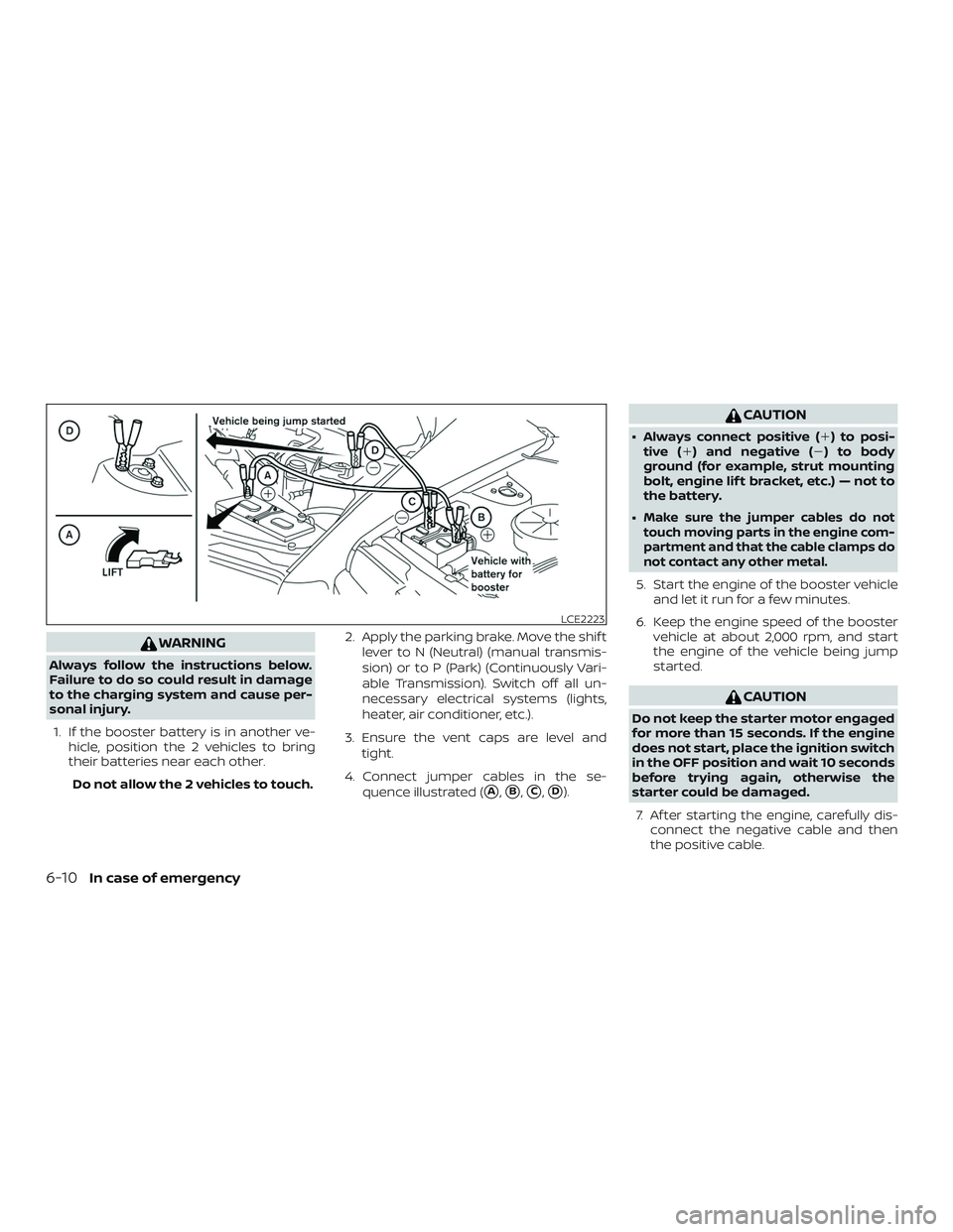 NISSAN VERSA SEDAN 2018  Owner´s Manual WARNING
Always follow the instructions below.
Failure to do so could result in damage
to the charging system and cause per-
sonal injury.1. If the booster battery is in another ve- hicle, position the