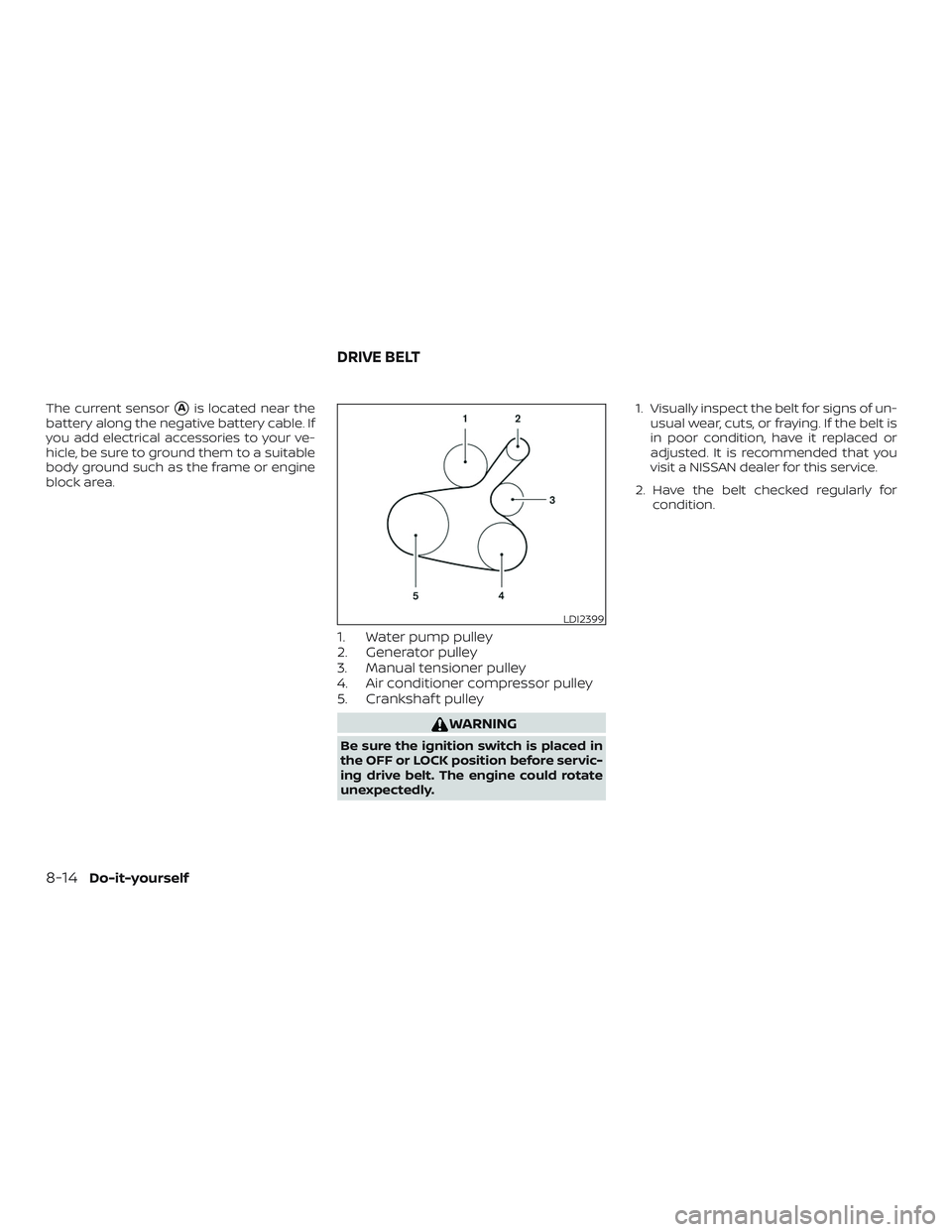 NISSAN VERSA SEDAN 2018  Owner´s Manual The current sensorAis located near the
battery along the negative battery cable. If
you add electrical accessories to your ve-
hicle, be sure to ground them to a suitable
body ground such as the fram