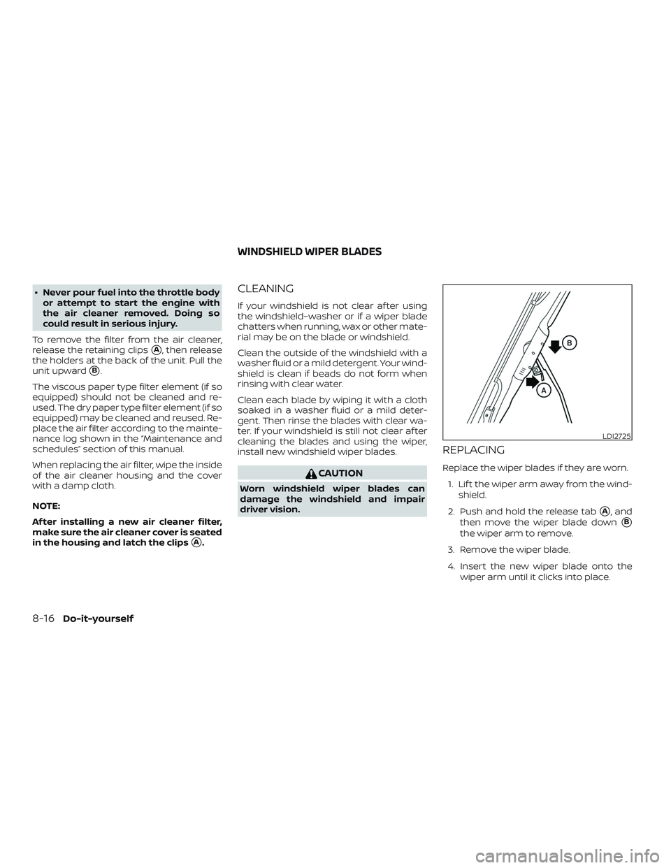 NISSAN VERSA SEDAN 2018  Owner´s Manual ∙ Never pour fuel into the throttle bodyor attempt to start the engine with
the air cleaner removed. Doing so
could result in serious injury.
To remove the filter from the air cleaner,
release the r