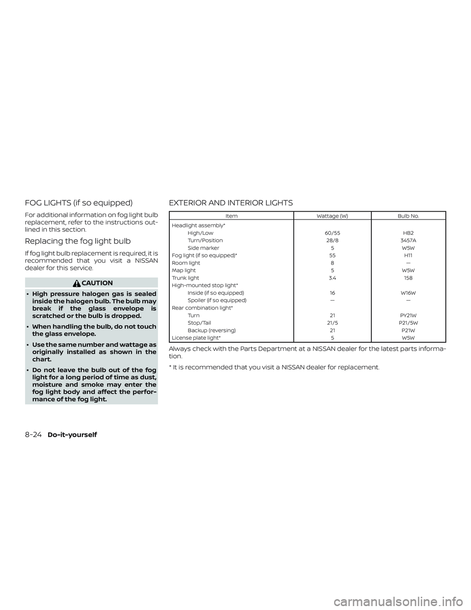 NISSAN VERSA SEDAN 2018  Owner´s Manual FOG LIGHTS (if so equipped)
For additional information on fog light bulb
replacement, refer to the instructions out-
lined in this section.
Replacing the fog light bulb
If fog light bulb replacement i