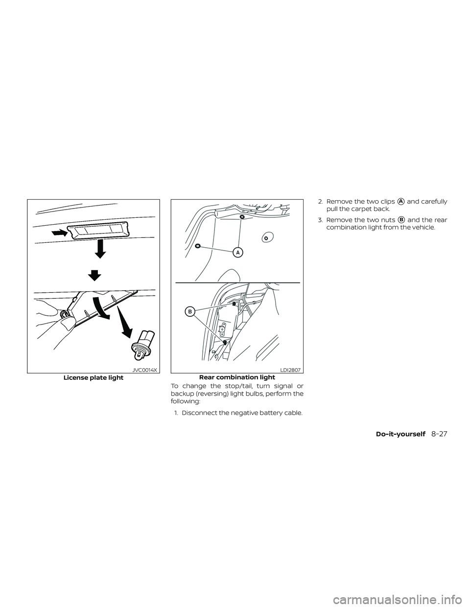 NISSAN VERSA SEDAN 2018  Owner´s Manual To change the stop/tail, turn signal or
backup (reversing) light bulbs, perform the
following:1. Disconnect the negative battery cable. 2. Remove the two clips
Aand carefully
pull the carpet back.
3.