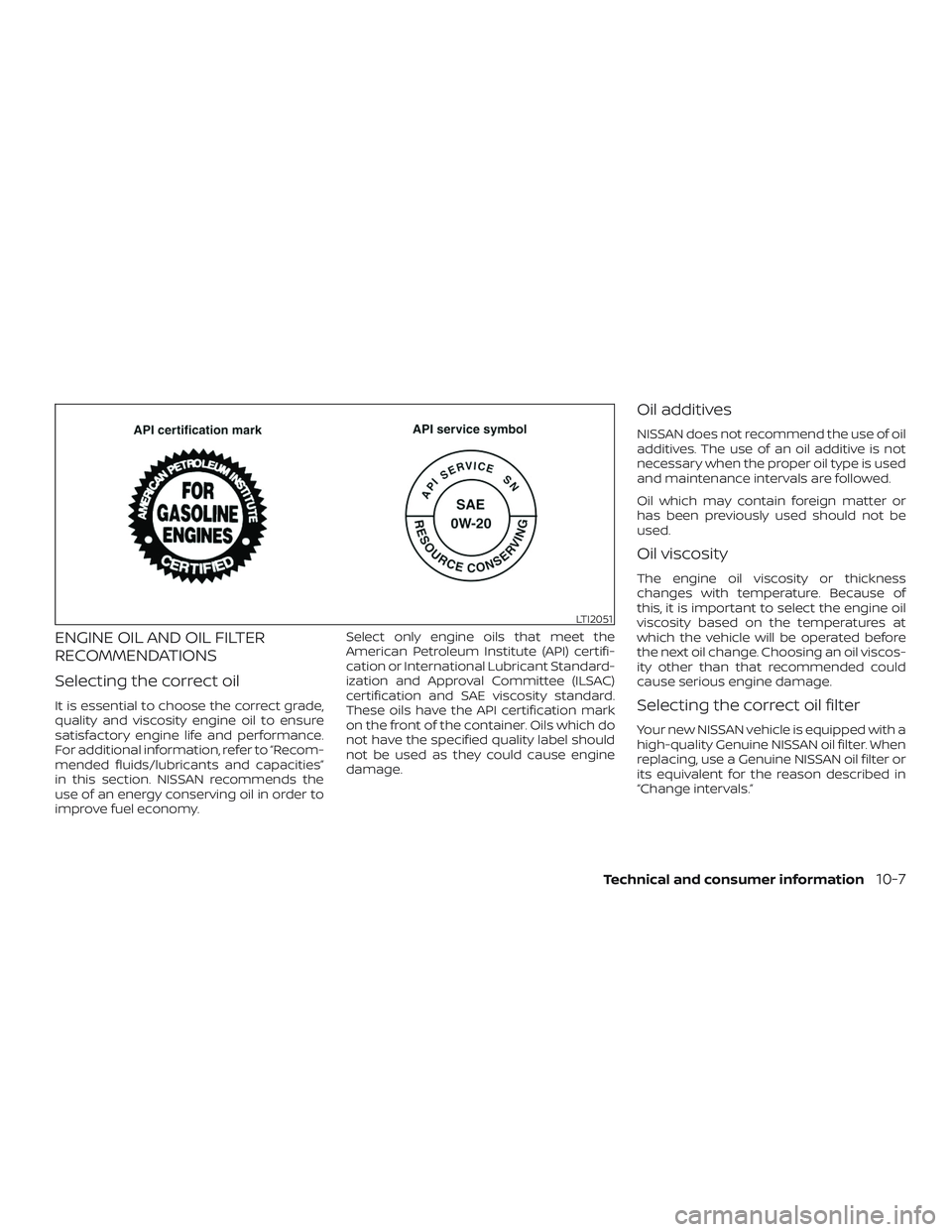 NISSAN VERSA SEDAN 2018  Owner´s Manual ENGINE OIL AND OIL FILTER
RECOMMENDATIONS
Selecting the correct oil
It is essential to choose the correct grade,
quality and viscosity engine oil to ensure
satisfactory engine life and performance.
Fo