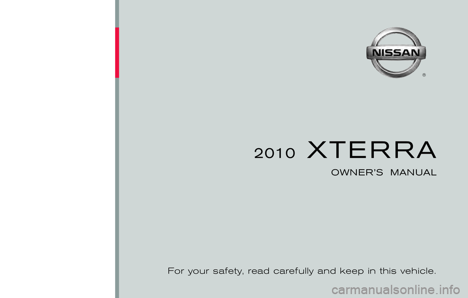 NISSAN XTERRA 2010  Owner´s Manual ®
2010  XTERRA
OWNER’S  MANUAL
For your safety, read carefully and keep in this vehicle.
2010 NISSAN XTERRA N50-D
Printing : March  2010 (10)
Publication  No.: OM0E 0N50U1
Printed  in  U.S.A.
N50-D