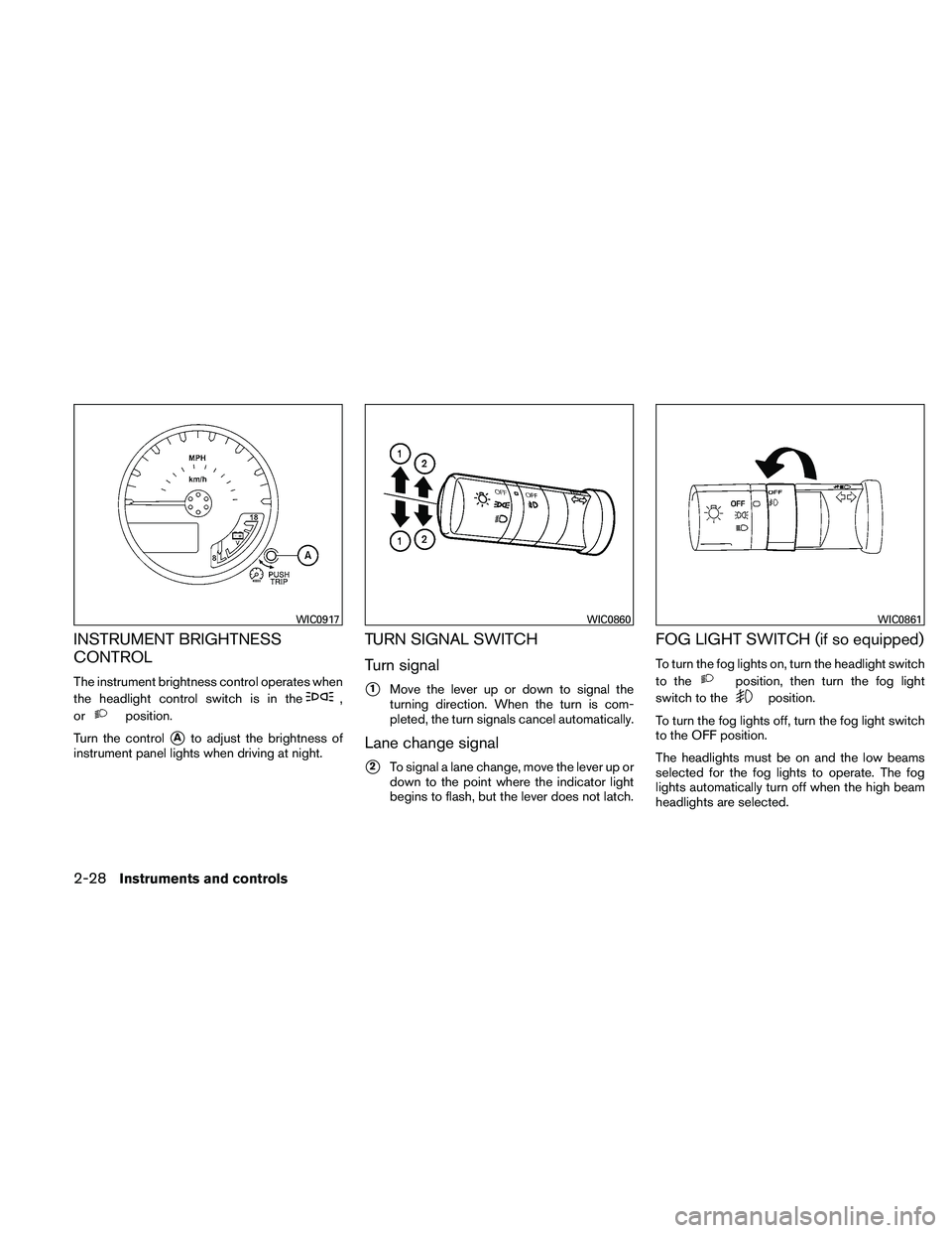NISSAN XTERRA 2010  Owner´s Manual INSTRUMENT BRIGHTNESS
CONTROL
The instrument brightness control operates when
the headlight control switch is in the
,
or
position.
Turn the control
Ato adjust the brightness of
instrument panel ligh