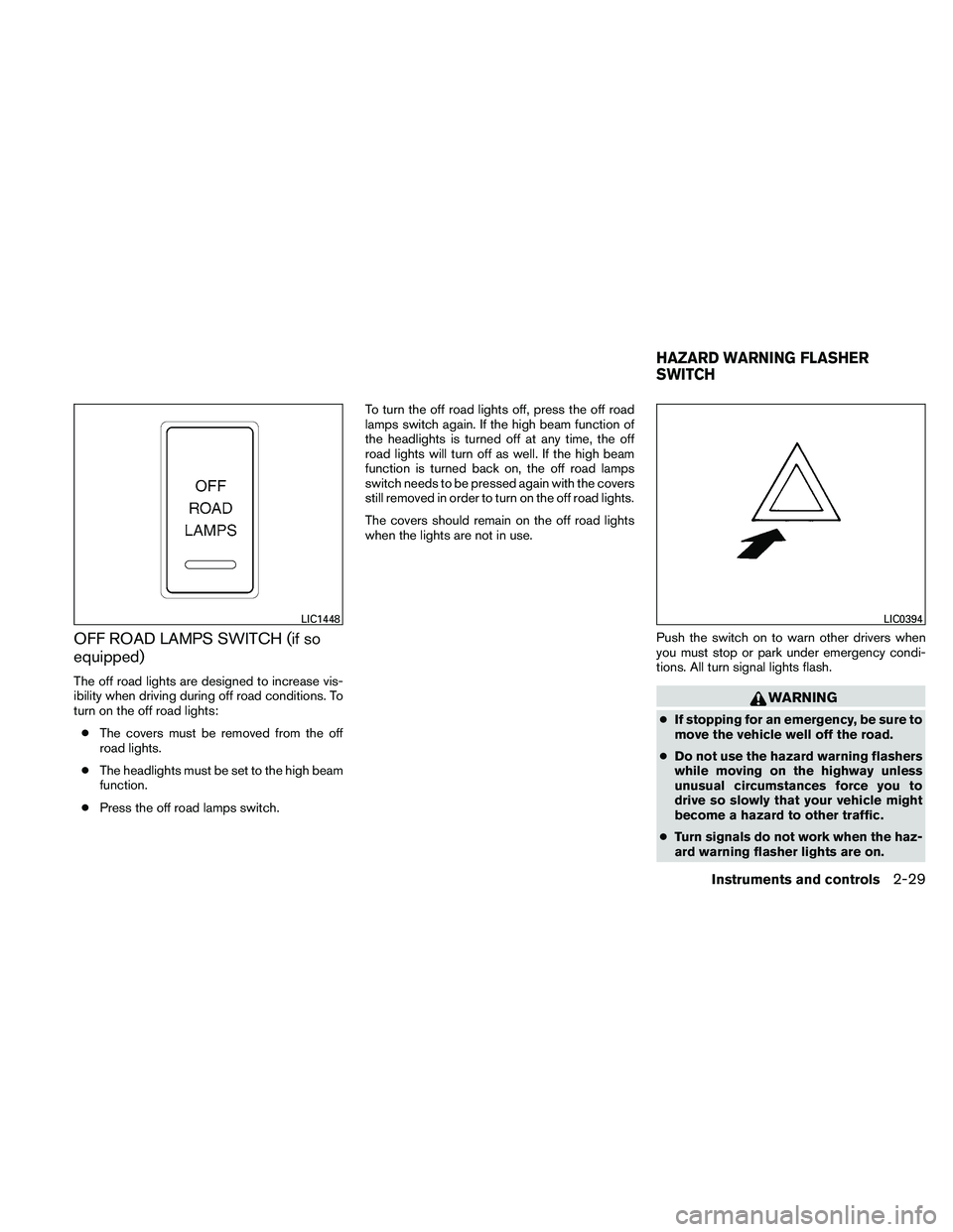 NISSAN XTERRA 2010  Owner´s Manual OFF ROAD LAMPS SWITCH (if so
equipped)
The off road lights are designed to increase vis-
ibility when driving during off road conditions. To
turn on the off road lights:● The covers must be removed 