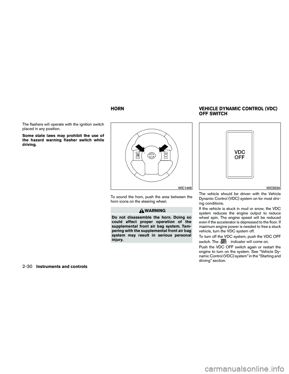 NISSAN XTERRA 2010  Owner´s Manual The flashers will operate with the ignition switch
placed in any position.
Some state laws may prohibit the use of
the hazard warning flasher switch while
driving.To sound the horn, push the area betw