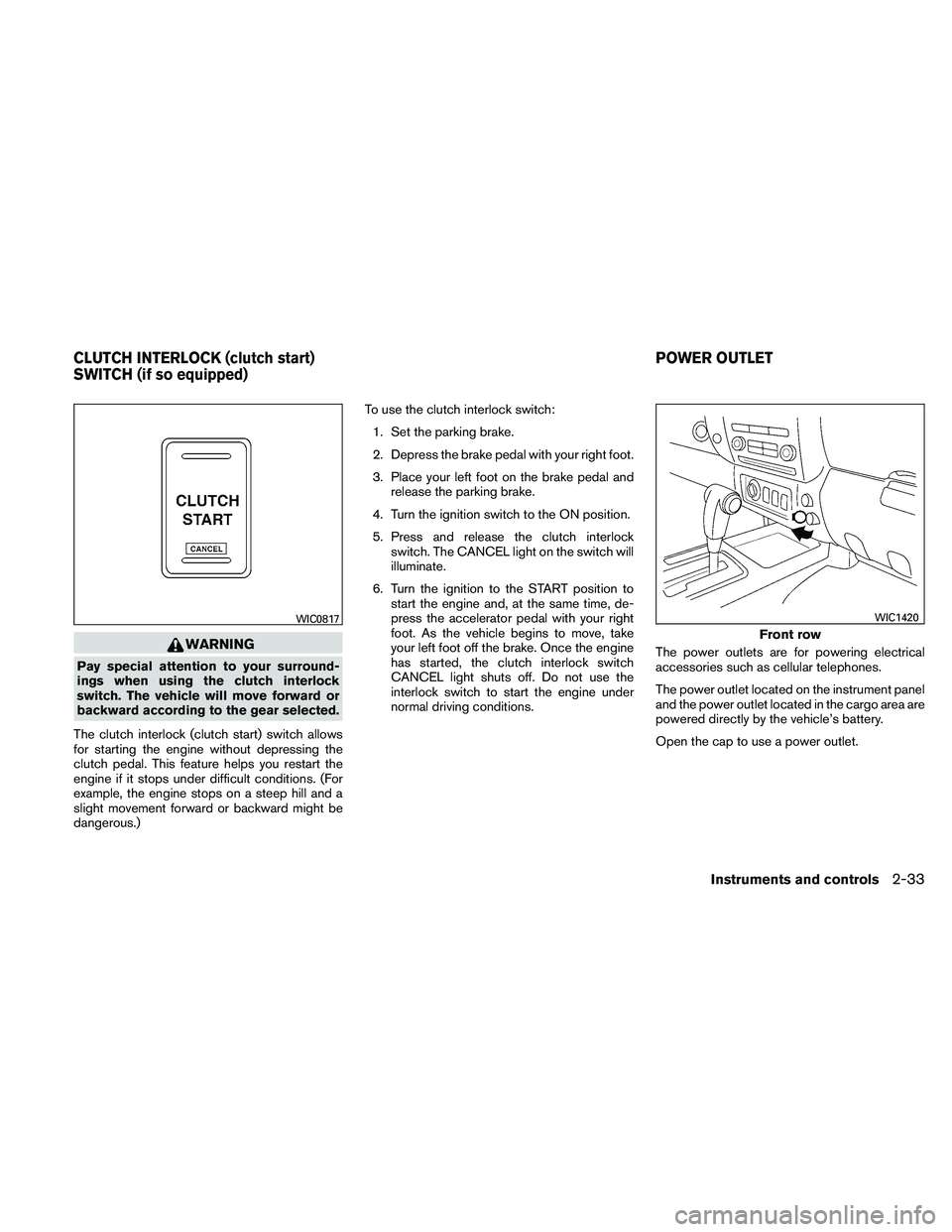 NISSAN XTERRA 2010  Owner´s Manual WARNING
Pay special attention to your surround-
ings when using the clutch interlock
switch. The vehicle will move forward or
backward according to the gear selected.
The clutch interlock (clutch star