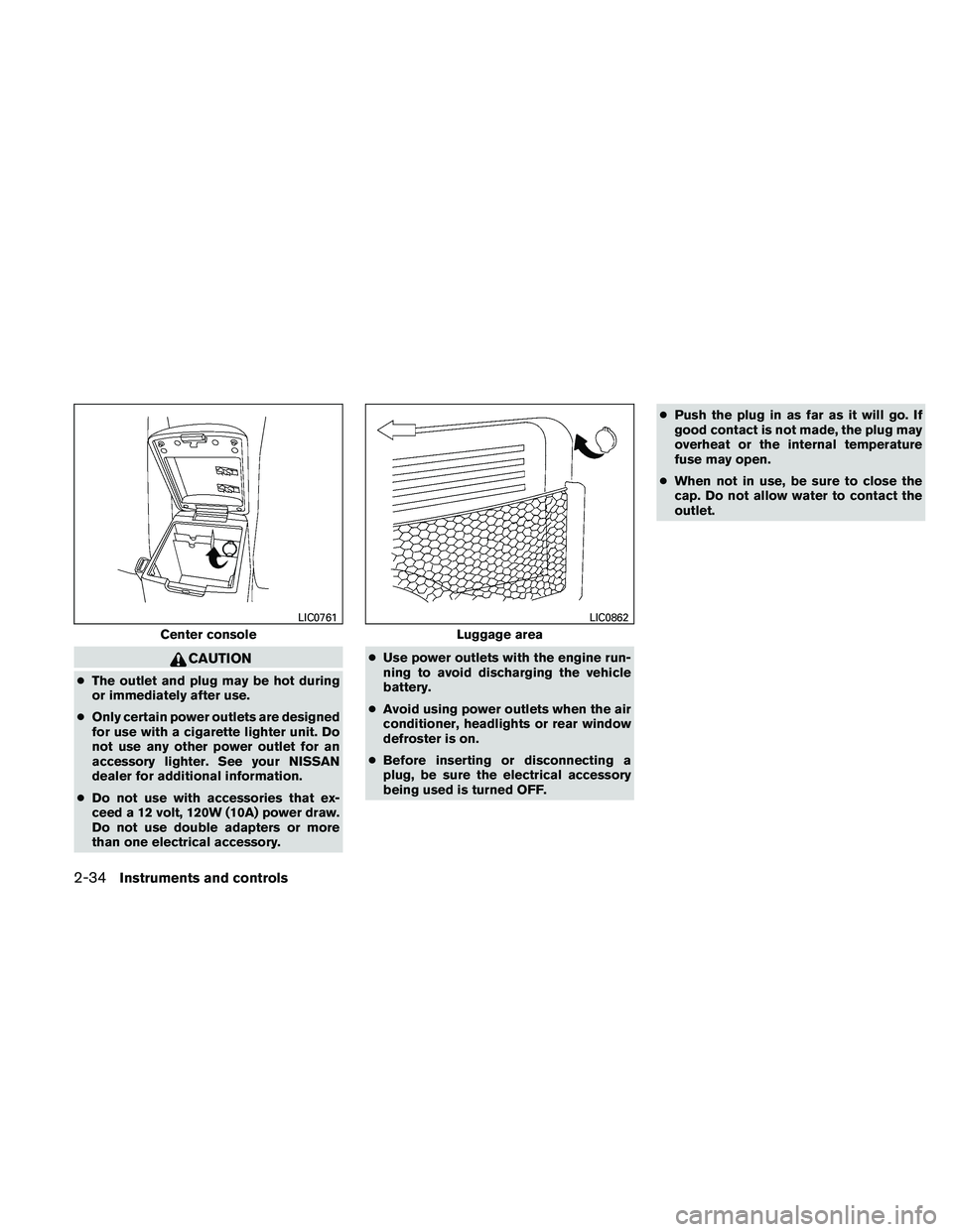 NISSAN XTERRA 2010  Owner´s Manual CAUTION
●The outlet and plug may be hot during
or immediately after use.
● Only certain power outlets are designed
for use with a cigarette lighter unit. Do
not use any other power outlet for an
a