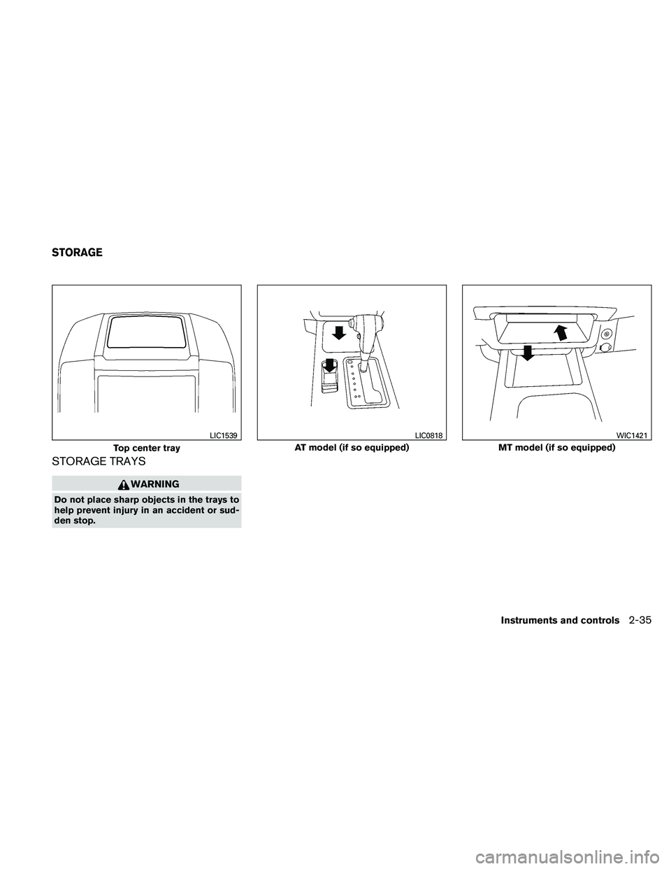 NISSAN XTERRA 2010  Owner´s Manual STORAGE TRAYS
WARNING
Do not place sharp objects in the trays to
help prevent injury in an accident or sud-
den stop.
Top center tray
LIC1539
AT model (if so equipped)
LIC0818
MT model (if so equipped