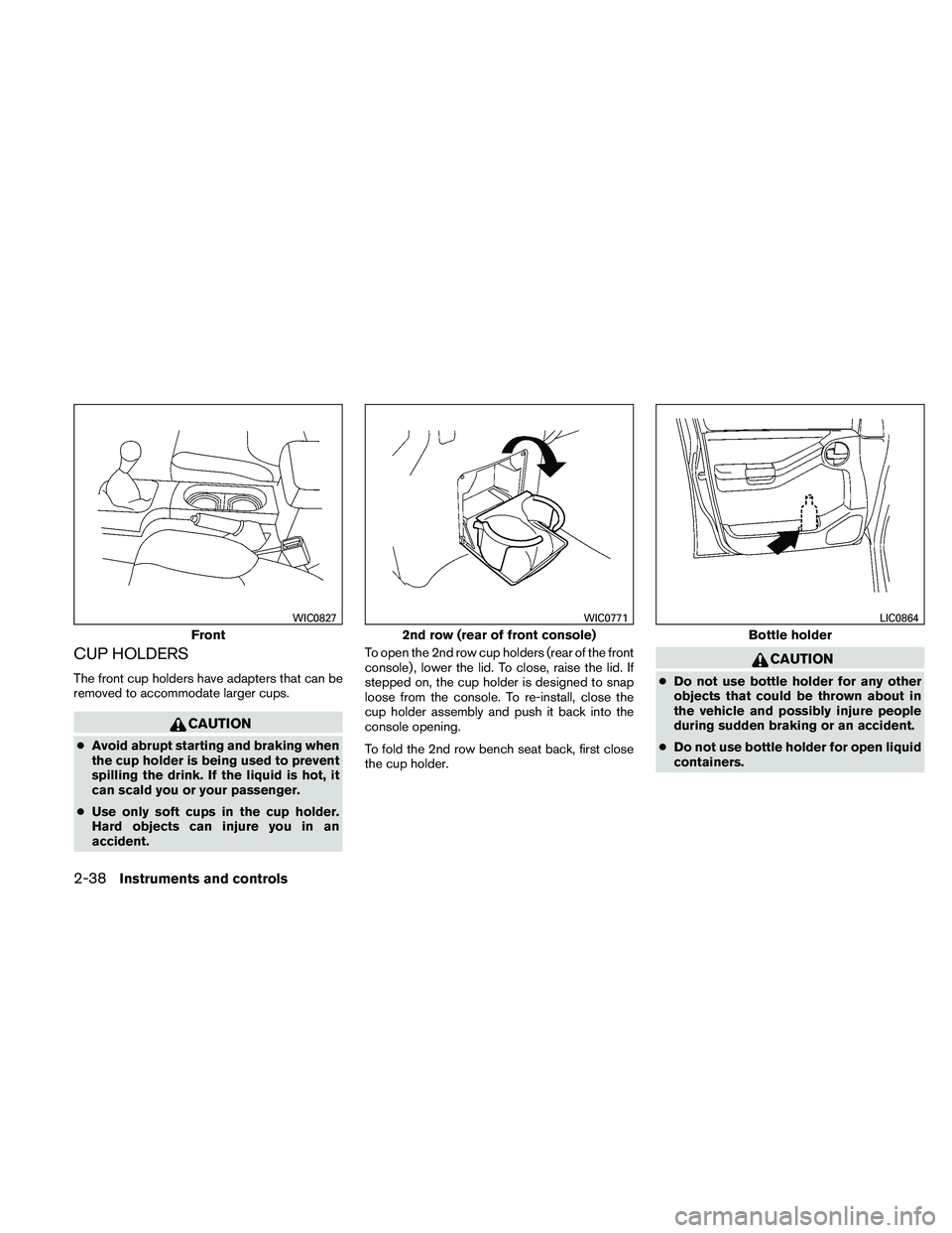 NISSAN XTERRA 2010  Owner´s Manual CUP HOLDERS
The front cup holders have adapters that can be
removed to accommodate larger cups.
CAUTION
●Avoid abrupt starting and braking when
the cup holder is being used to prevent
spilling the d