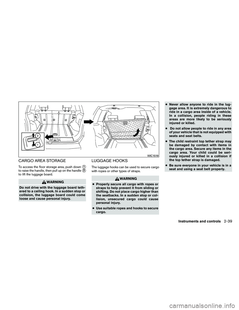 NISSAN XTERRA 2010  Owner´s Manual CARGO AREA STORAGE
To access the floor storage area, push down1
to raise the handle, then pull up on the handle2
to lift the luggage board.
WARNING
Do not drive with the luggage board teth-
ered to 