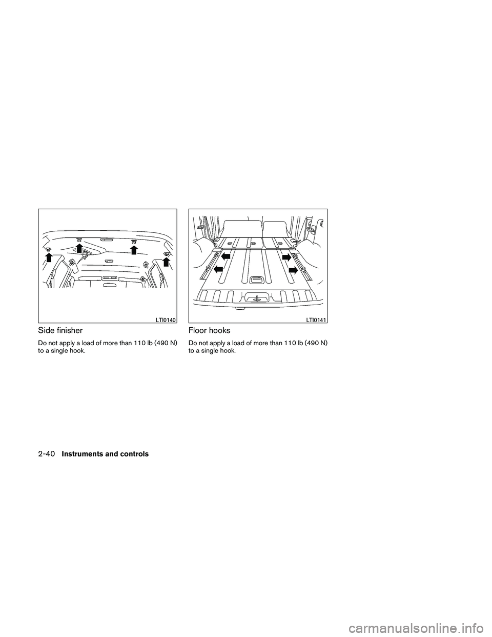 NISSAN XTERRA 2010  Owner´s Manual Side finisher
Do not apply a load of more than 110 lb (490 N)
to a single hook.
Floor hooks
Do not apply a load of more than 110 lb (490 N)
to a single hook.
LTI0140LTI0141
2-40Instruments and control
