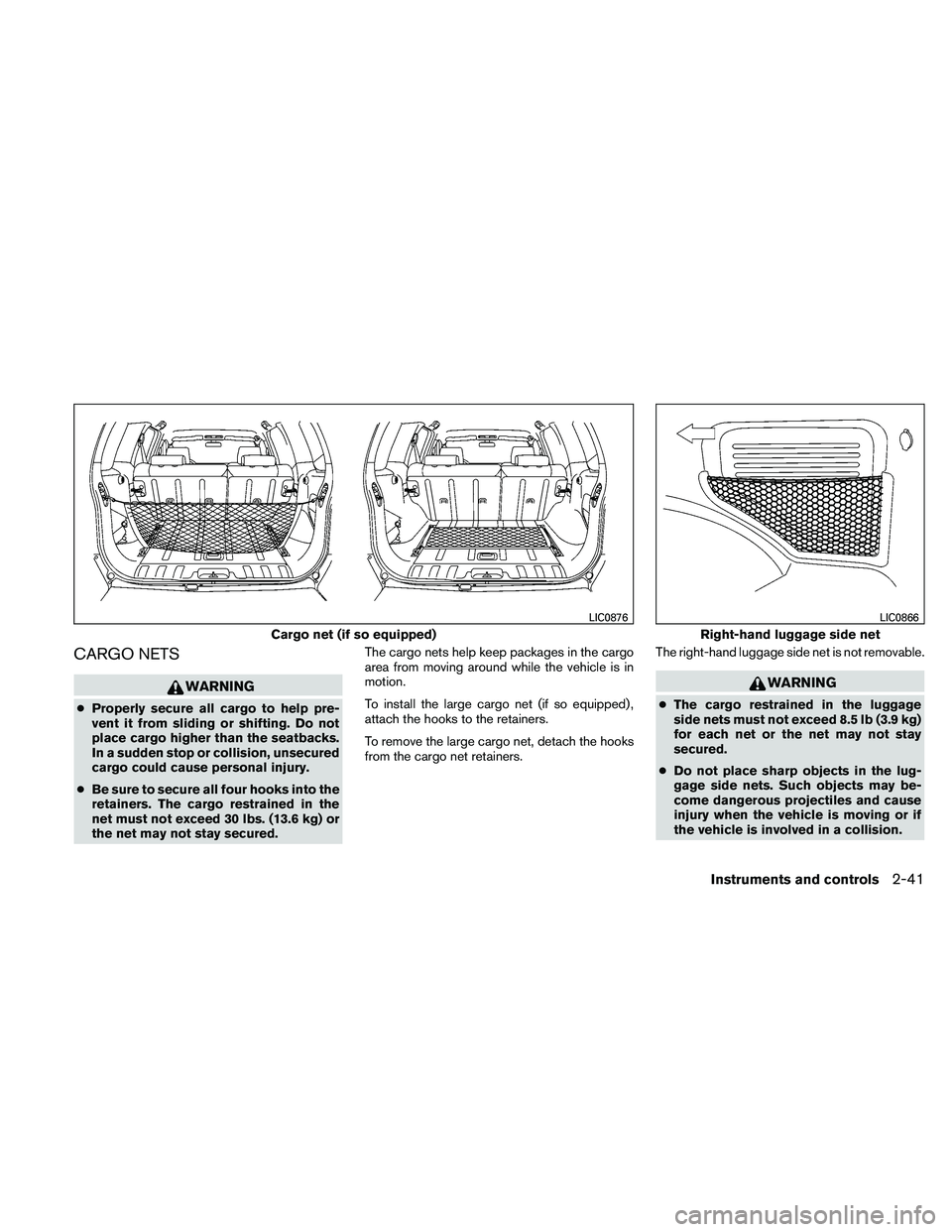 NISSAN XTERRA 2010  Owner´s Manual CARGO NETS
WARNING
●Properly secure all cargo to help pre-
vent it from sliding or shifting. Do not
place cargo higher than the seatbacks.
In a sudden stop or collision, unsecured
cargo could cause 