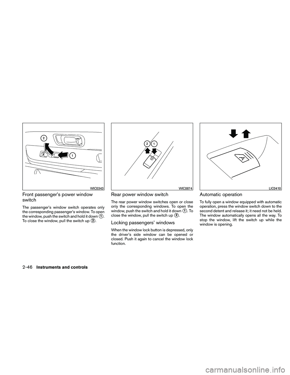 NISSAN XTERRA 2010  Owner´s Manual Front passenger’s power window
switch
The passenger’s window switch operates only
the corresponding passenger’s window. To open
the window, push the switch and hold it down
1.
To close the wind