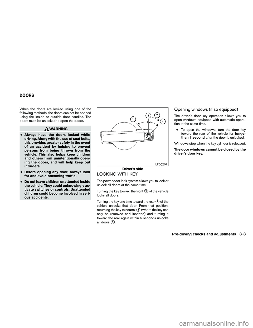 NISSAN XTERRA 2010  Owner´s Manual When the doors are locked using one of the
following methods, the doors can not be opened
using the inside or outside door handles. The
doors must be unlocked to open the doors.
WARNING
●Always have