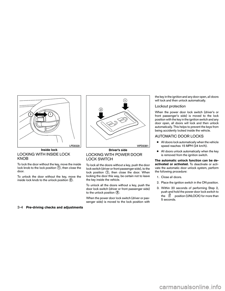 NISSAN XTERRA 2010  Owner´s Manual LOCKING WITH INSIDE LOCK
KNOB
To lock the door without the key, move the inside
lock knob to the lock position
1, then close the
door.
To unlock the door without the key, move the
inside lock knob to