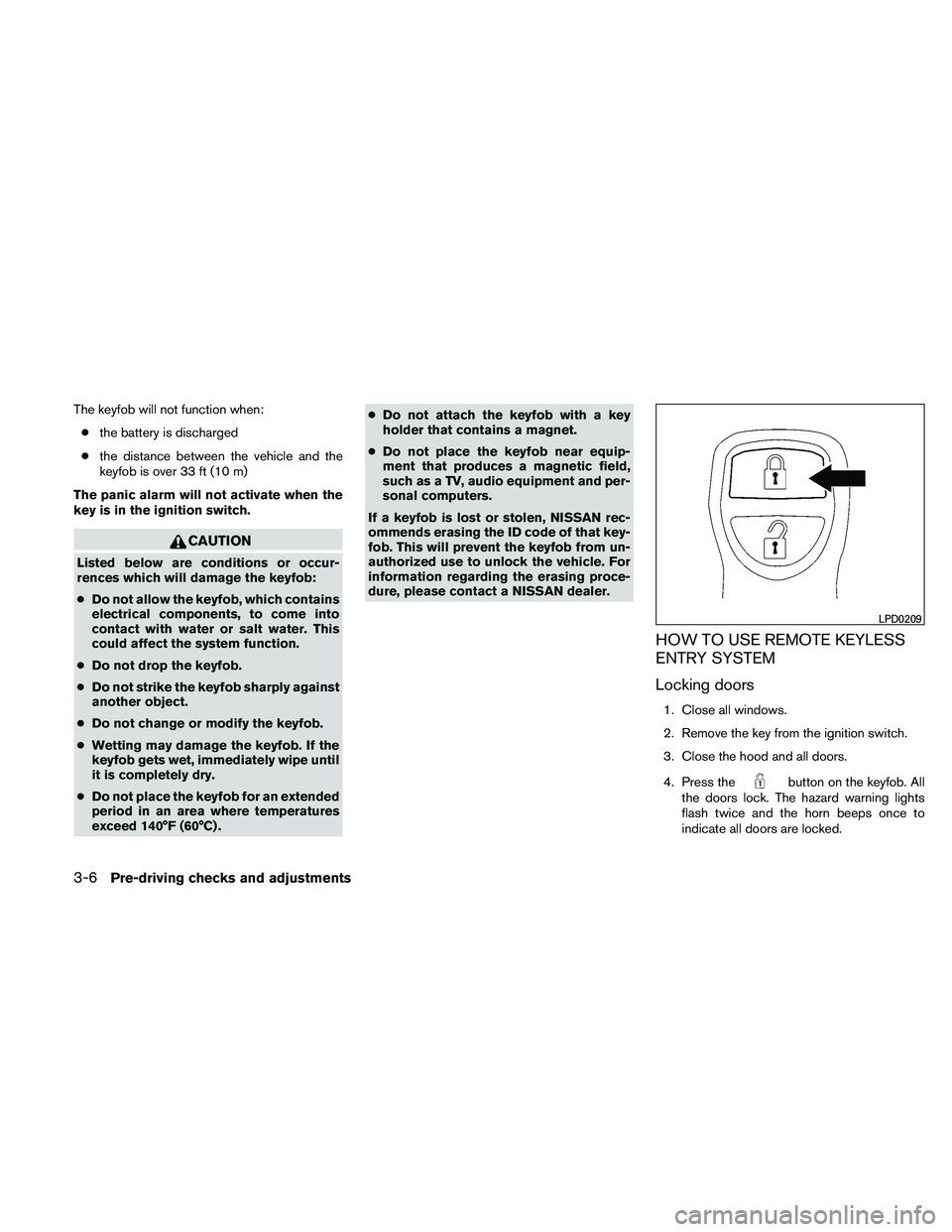 NISSAN XTERRA 2010  Owner´s Manual The keyfob will not function when:● the battery is discharged
● the distance between the vehicle and the
keyfob is over 33 ft (10 m)
The panic alarm will not activate when the
key is in the igniti