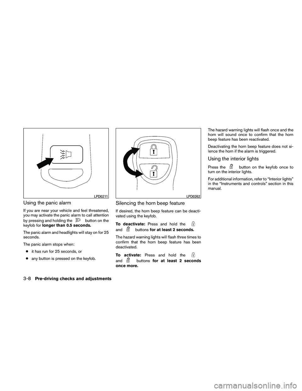 NISSAN XTERRA 2010  Owner´s Manual Using the panic alarm
If you are near your vehicle and feel threatened,
you may activate the panic alarm to call attention
by pressing and holding the
button on the
keyfob for longer than 0.5 seconds.