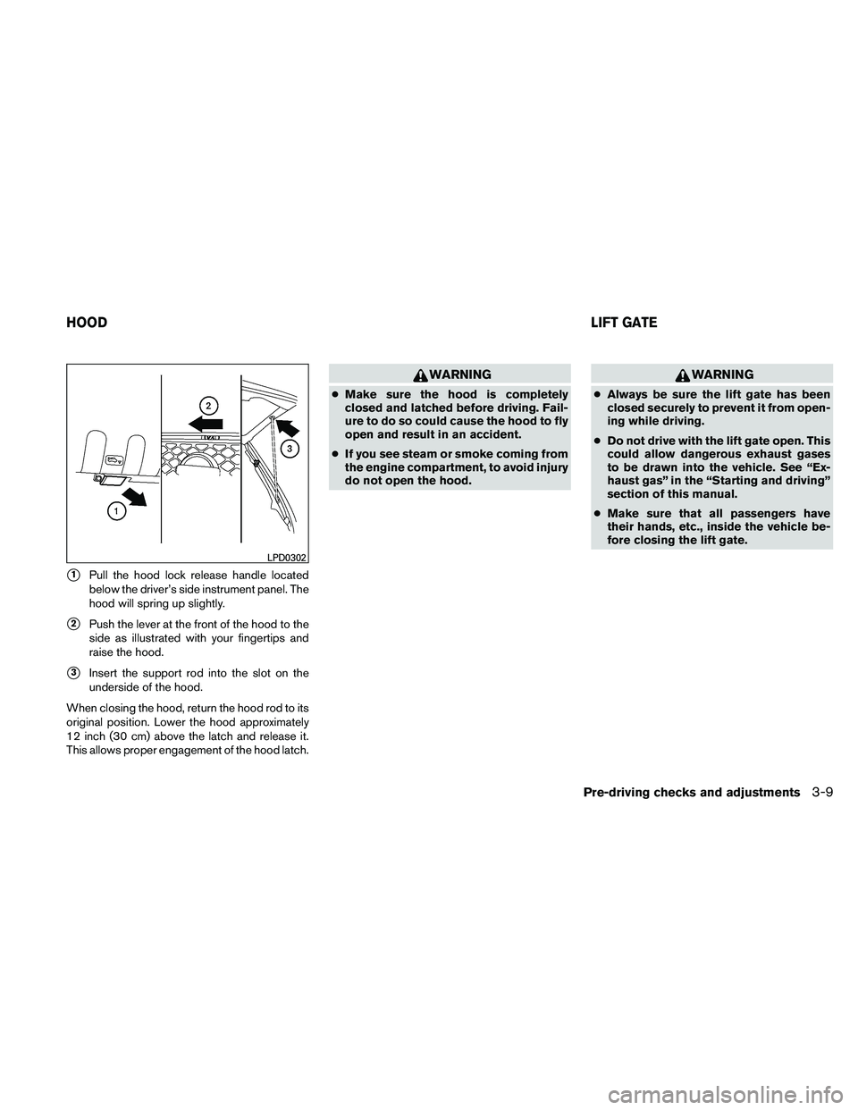 NISSAN XTERRA 2010  Owner´s Manual 1Pull the hood lock release handle located
below the driver’s side instrument panel. The
hood will spring up slightly.
2Push the lever at the front of the hood to the
side as illustrated with your