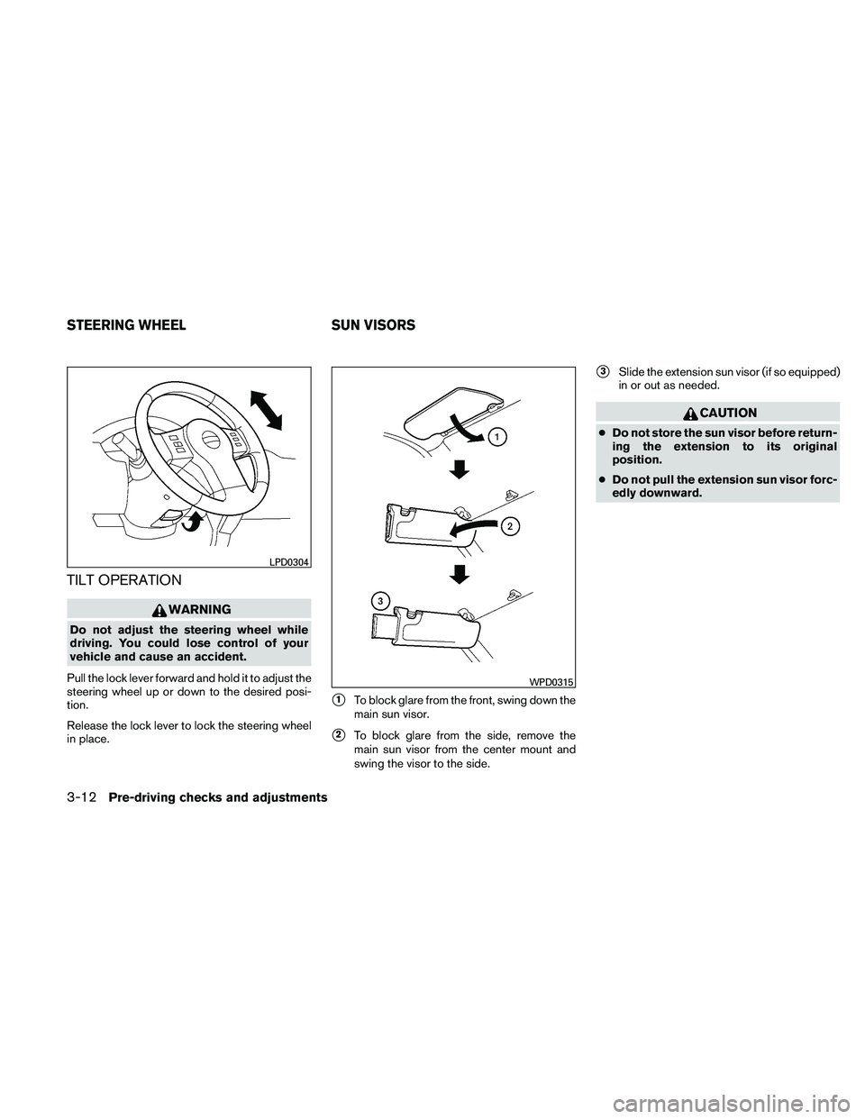 NISSAN XTERRA 2010  Owner´s Manual TILT OPERATION
WARNING
Do not adjust the steering wheel while
driving. You could lose control of your
vehicle and cause an accident.
Pull the lock lever forward and hold it to adjust the
steering whee