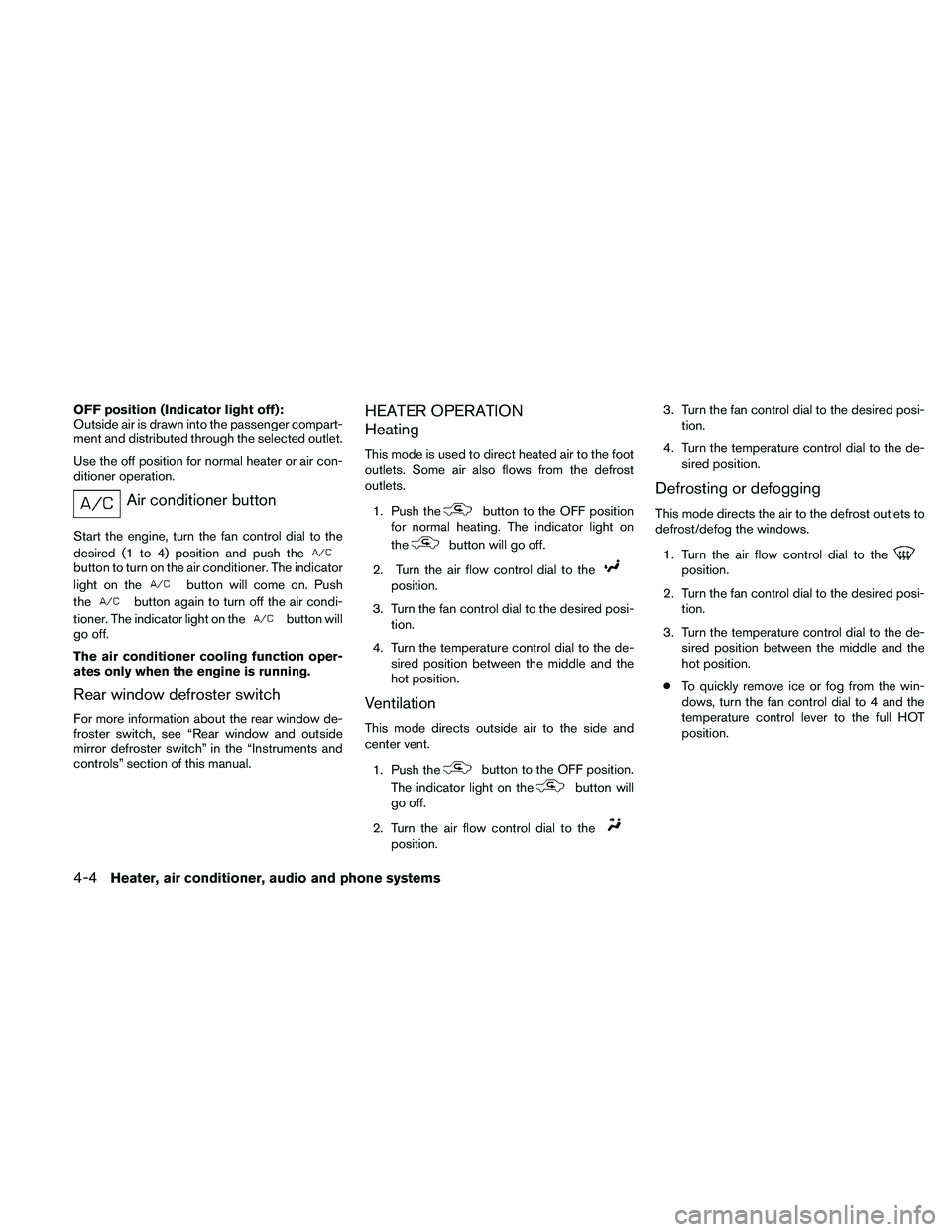 NISSAN XTERRA 2010  Owner´s Manual OFF position (Indicator light off):
Outside air is drawn into the passenger compart-
ment and distributed through the selected outlet.
Use the off position for normal heater or air con-
ditioner opera