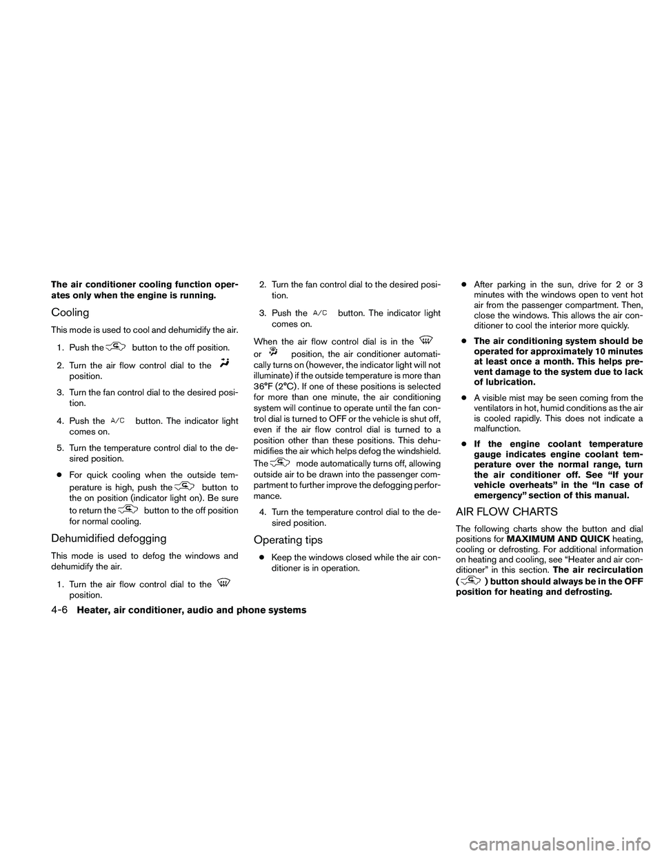 NISSAN XTERRA 2010  Owner´s Manual The air conditioner cooling function oper-
ates only when the engine is running.
Cooling
This mode is used to cool and dehumidify the air.1. Push the
button to the off position.
2. Turn the air flow c