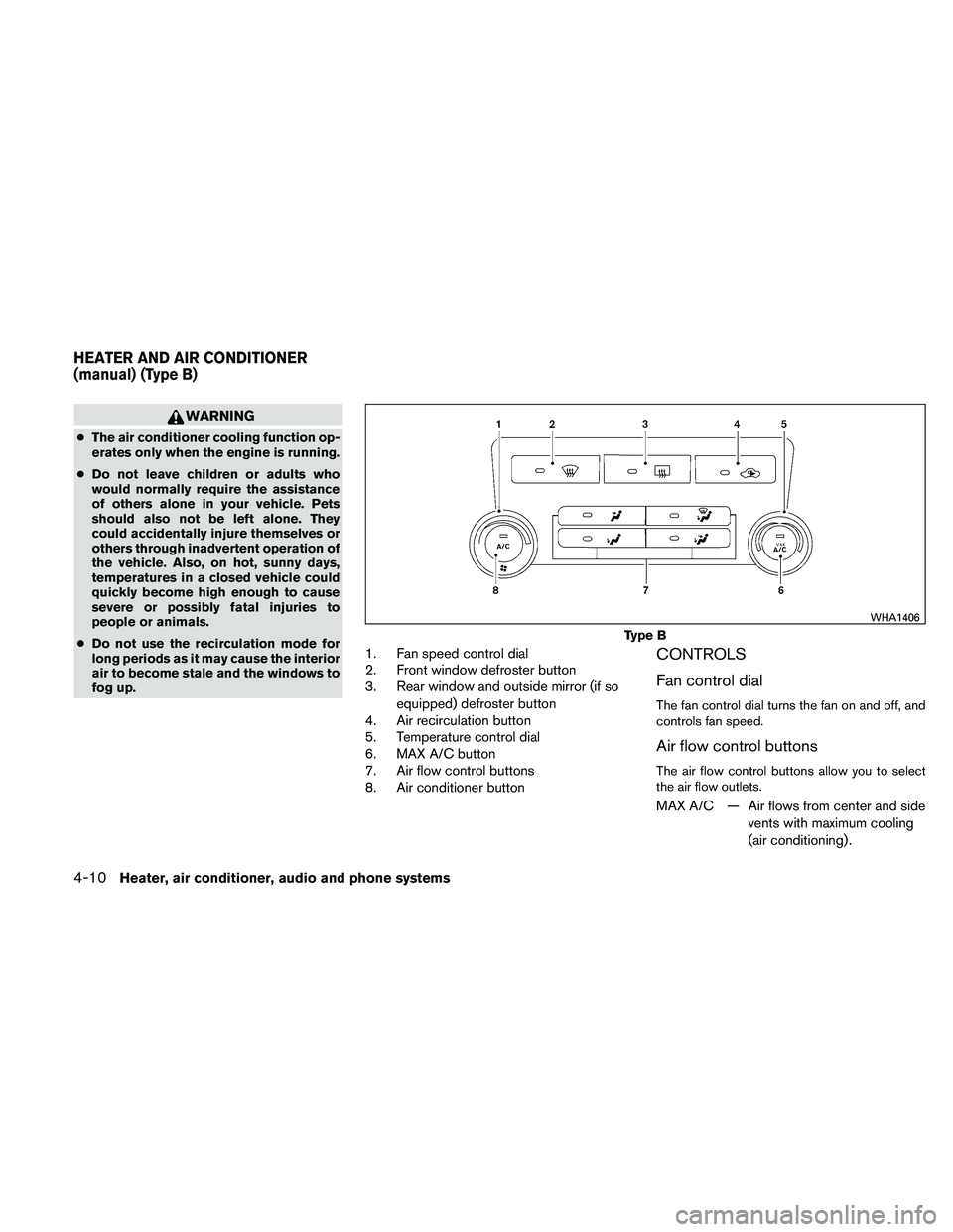 NISSAN XTERRA 2010  Owner´s Manual WARNING
●The air conditioner cooling function op-
erates only when the engine is running.
● Do not leave children or adults who
would normally require the assistance
of others alone in your vehicl