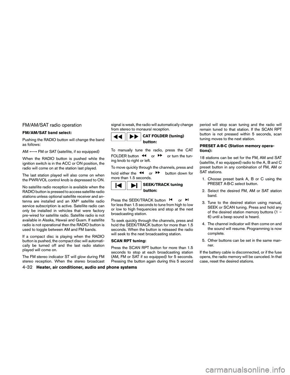 NISSAN XTERRA 2010  Owner´s Manual FM/AM/SAT radio operation
FM/AM/SAT band select:
Pushing the RADIO button will change the band
as follows:
AM←→ FM or SAT (satellite, if so equipped)
When the RADIO button is pushed while the
igni