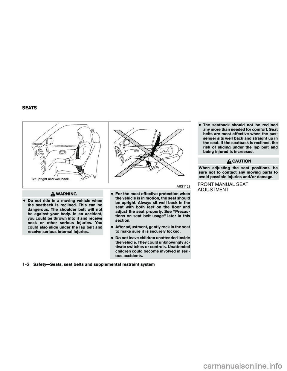 NISSAN XTERRA 2010  Owner´s Manual WARNING
●Do not ride in a moving vehicle when
the seatback is reclined. This can be
dangerous. The shoulder belt will not
be against your body. In an accident,
you could be thrown into it and receiv