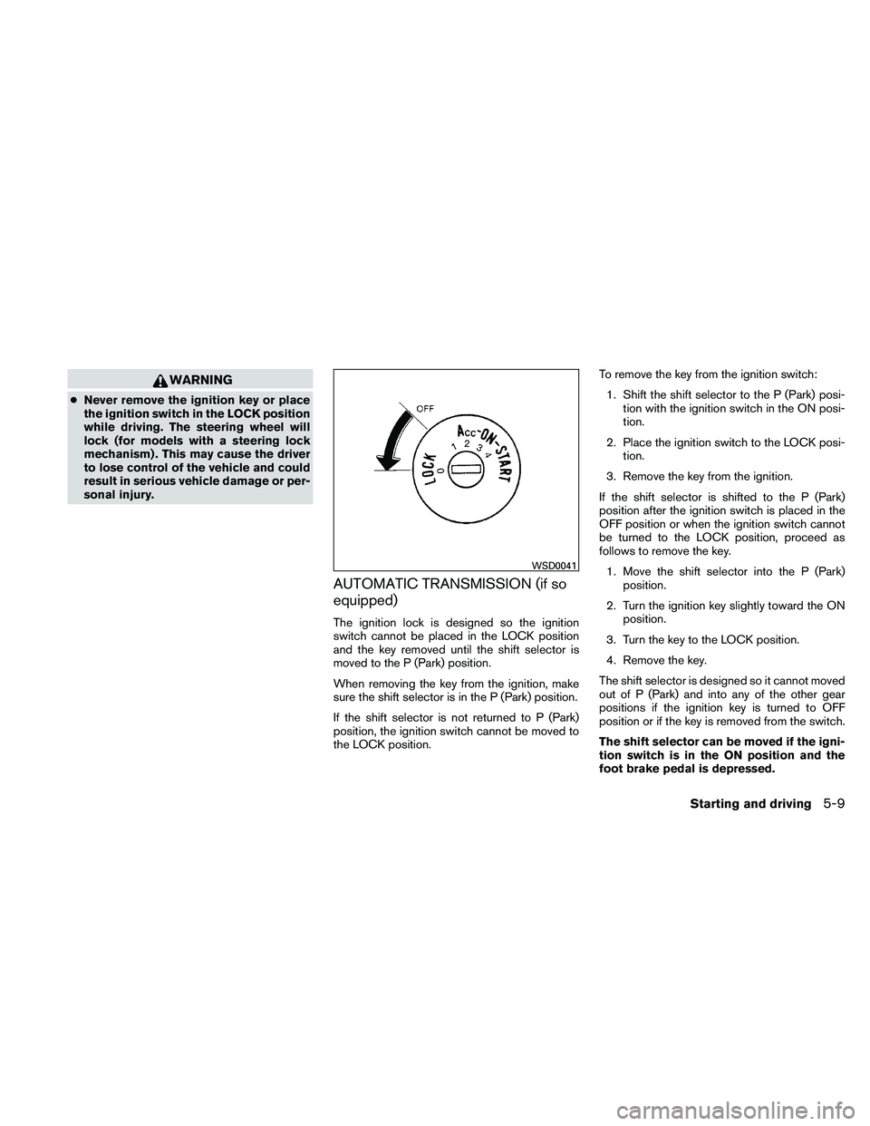 NISSAN XTERRA 2010  Owner´s Manual WARNING
●Never remove the ignition key or place
the ignition switch in the LOCK position
while driving. The steering wheel will
lock (for models with a steering lock
mechanism) . This may cause the 