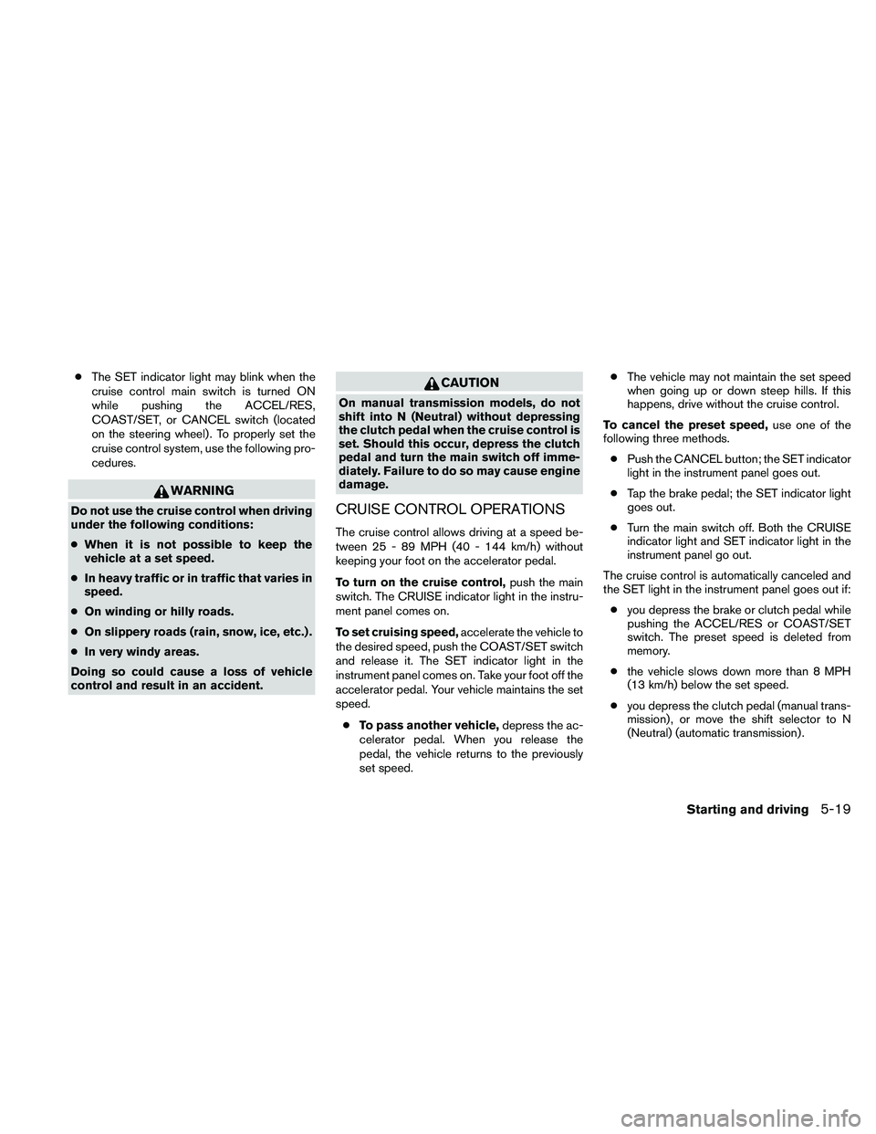 NISSAN XTERRA 2010  Owner´s Manual ●The SET indicator light may blink when the
cruise control main switch is turned ON
while pushing the ACCEL/RES,
COAST/SET, or CANCEL switch (located
on the steering wheel) . To properly set the
cru