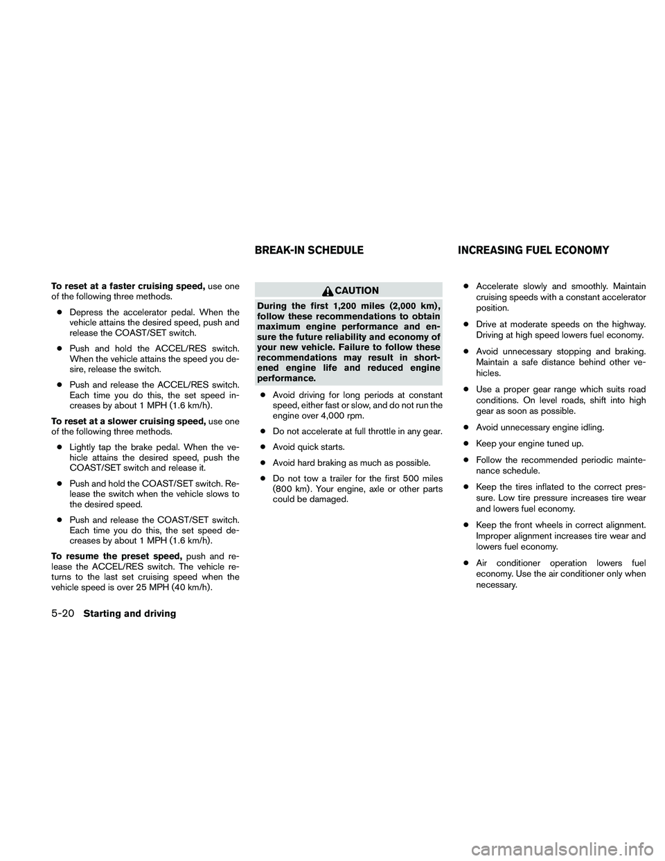NISSAN XTERRA 2010 Owner´s Manual To reset at a faster cruising speed,use one
of the following three methods.
● Depress the accelerator pedal. When the
vehicle attains the desired speed, push and
release the COAST/SET switch.
● Pu NISSAN XTERRA 2010 Owner´s Manual To reset at a faster cruising speed,use one
of the following three methods.
● Depress the accelerator pedal. When the
vehicle attains the desired speed, push and
release the COAST/SET switch.
● Pu
