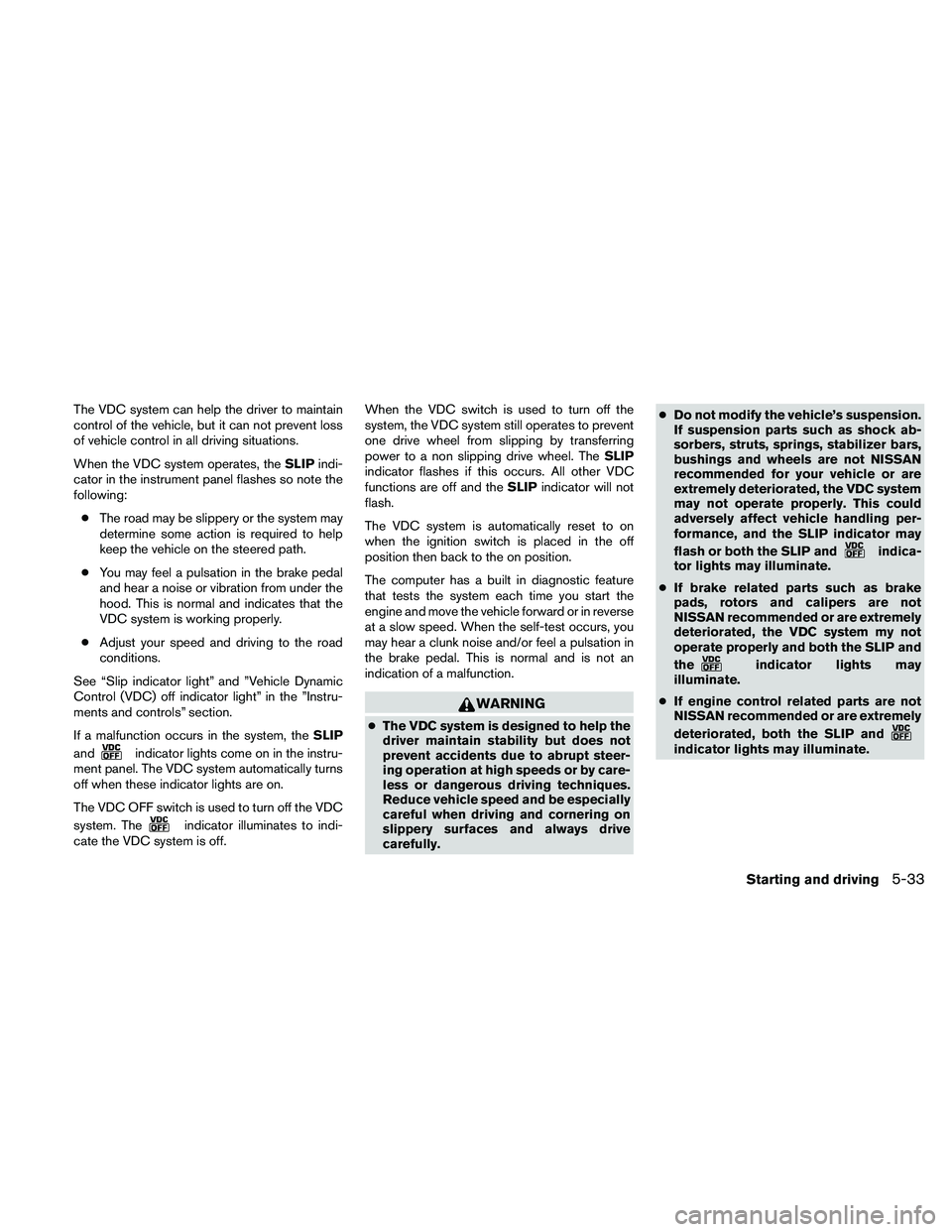 NISSAN XTERRA 2010 Owner´s Manual The VDC system can help the driver to maintain
control of the vehicle, but it can not prevent loss
of vehicle control in all driving situations.
When the VDC system operates, theSLIPindi-
cator in the NISSAN XTERRA 2010 Owner´s Manual The VDC system can help the driver to maintain
control of the vehicle, but it can not prevent loss
of vehicle control in all driving situations.
When the VDC system operates, theSLIPindi-
cator in the