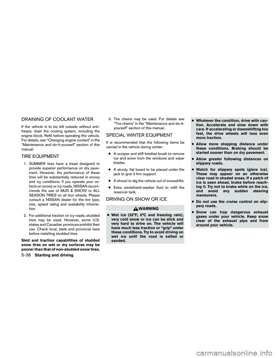 NISSAN XTERRA 2010  Owner´s Manual DRAINING OF COOLANT WATER
If the vehicle is to be left outside without anti-
freeze, drain the cooling system, including the
engine block. Refill before operating the vehicle.
For details, see “Chan