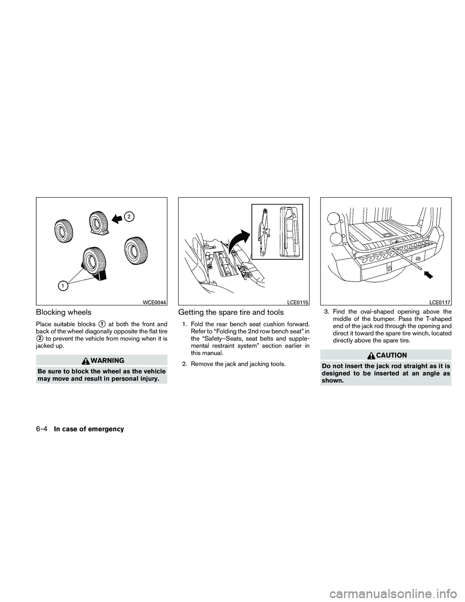 NISSAN XTERRA 2010  Owner´s Manual Blocking wheels
Place suitable blocks1at both the front and
back of the wheel diagonally opposite the flat tire
2to prevent the vehicle from moving when it is
jacked up.
WARNING
Be sure to block the