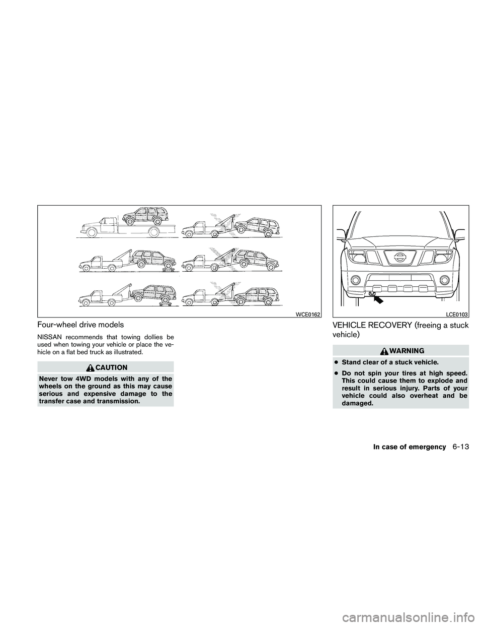 NISSAN XTERRA 2010  Owner´s Manual Four-wheel drive models
NISSAN recommends that towing dollies be
used when towing your vehicle or place the ve-
hicle on a flat bed truck as illustrated.
CAUTION
Never tow 4WD models with any of the
w NISSAN XTERRA 2010  Owner´s Manual Four-wheel drive models
NISSAN recommends that towing dollies be
used when towing your vehicle or place the ve-
hicle on a flat bed truck as illustrated.
CAUTION
Never tow 4WD models with any of the
w