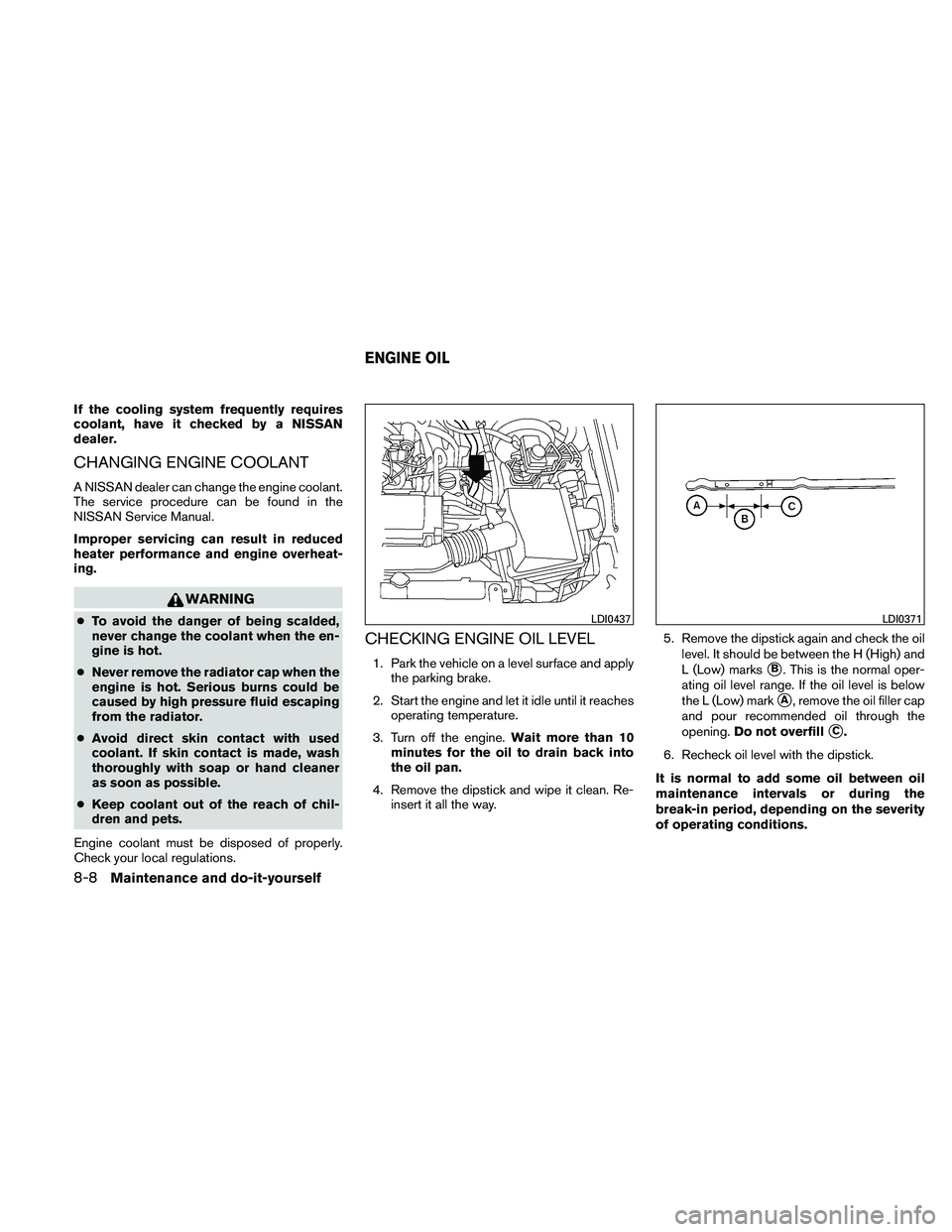 NISSAN XTERRA 2010 Owner´s Manual If the cooling system frequently requires
coolant, have it checked by a NISSAN
dealer.
CHANGING ENGINE COOLANT
A NISSAN dealer can change the engine coolant.
The service procedure can be found in the
NISSAN XTERRA 2010 Owner´s Manual If the cooling system frequently requires
coolant, have it checked by a NISSAN
dealer.
CHANGING ENGINE COOLANT
A NISSAN dealer can change the engine coolant.
The service procedure can be found in the