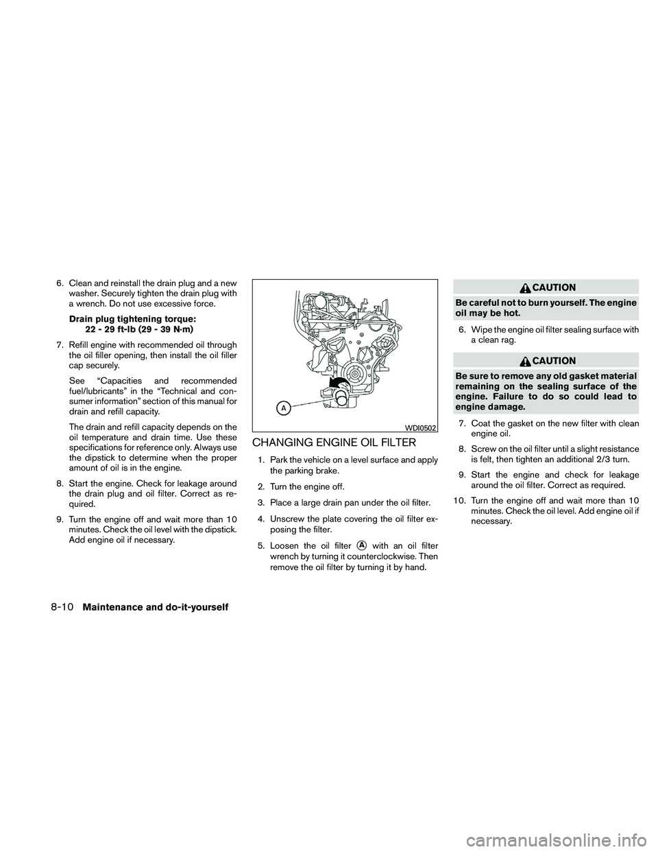 NISSAN XTERRA 2010  Owner´s Manual 6. Clean and reinstall the drain plug and a newwasher. Securely tighten the drain plug with
a wrench. Do not use excessive force.
Drain plug tightening torque: 22 - 29 ft-lb (29 - 39 N·m)
7. Refill e