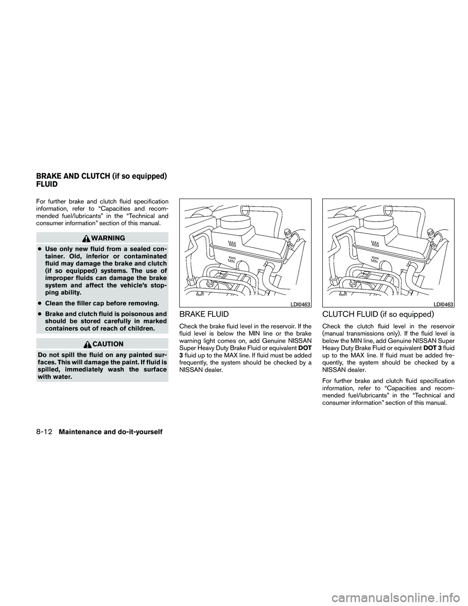 NISSAN XTERRA 2010  Owner´s Manual For further brake and clutch fluid specification
information, refer to “Capacities and recom-
mended fuel/lubricants” in the “Technical and
consumer information” section of this manual.
WARNIN