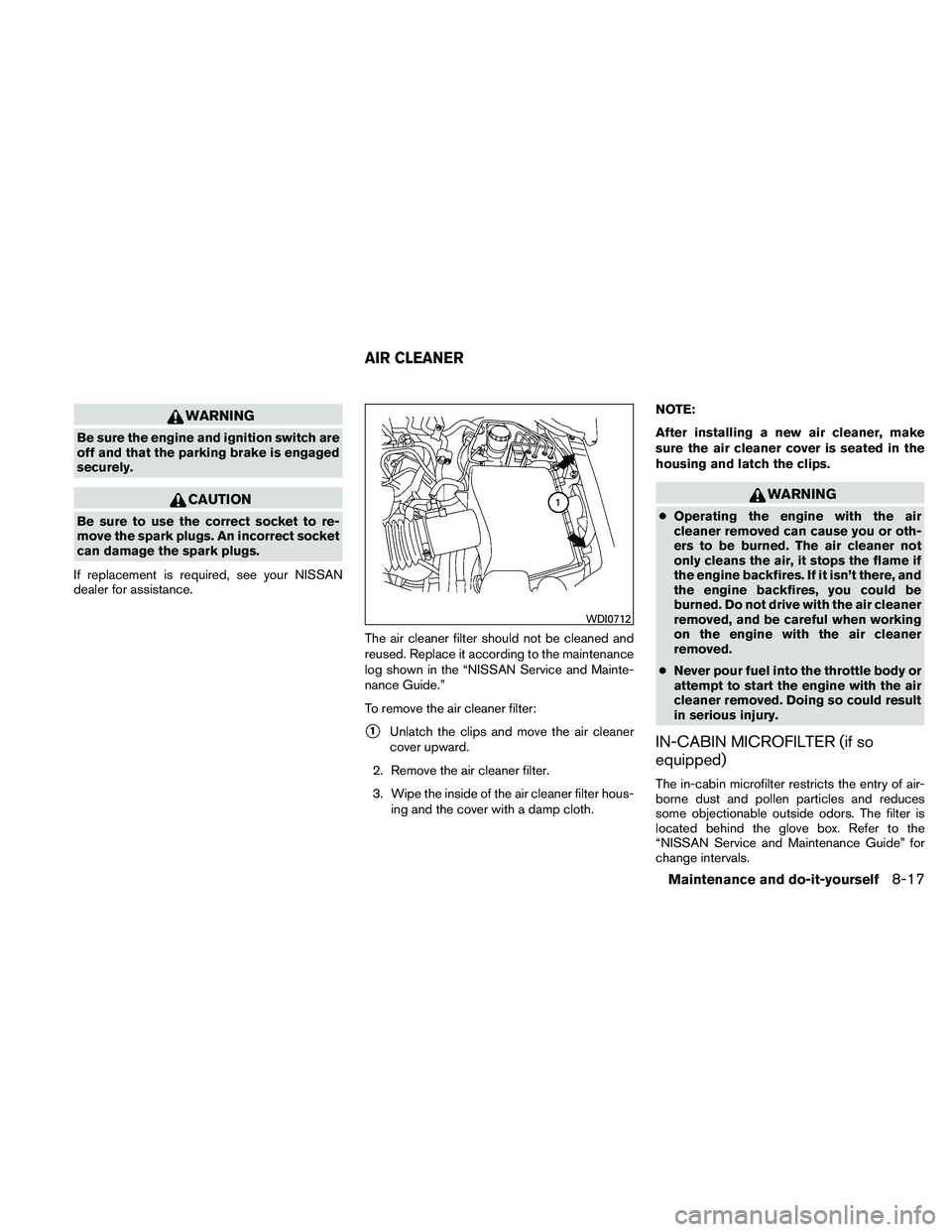 NISSAN XTERRA 2010  Owner´s Manual WARNING
Be sure the engine and ignition switch are
off and that the parking brake is engaged
securely.
CAUTION
Be sure to use the correct socket to re-
move the spark plugs. An incorrect socket
can da