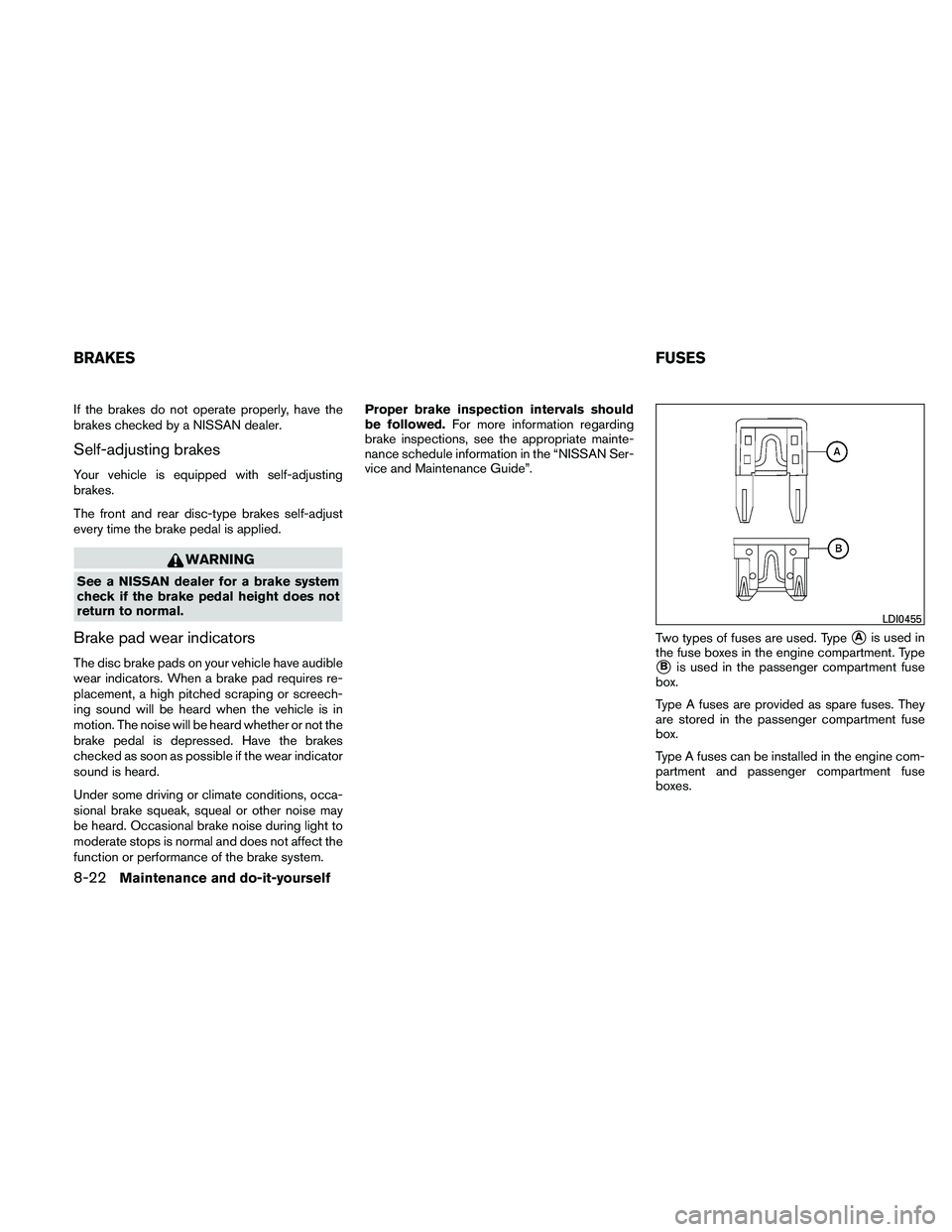 NISSAN XTERRA 2010  Owner´s Manual If the brakes do not operate properly, have the
brakes checked by a NISSAN dealer.
Self-adjusting brakes
Your vehicle is equipped with self-adjusting
brakes.
The front and rear disc-type brakes self-a