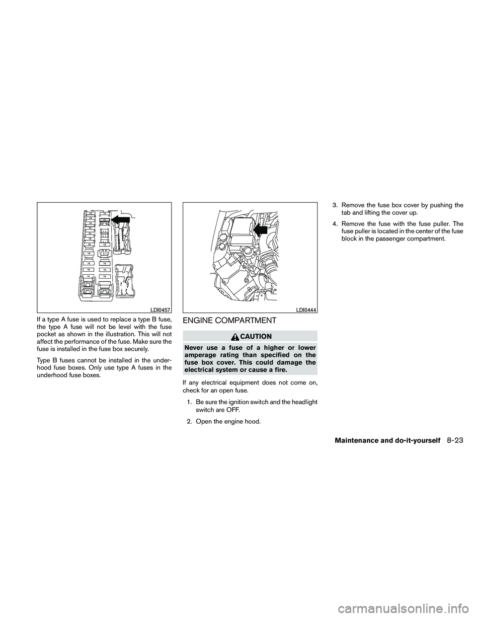 NISSAN XTERRA 2010  Owner´s Manual If a type A fuse is used to replace a type B fuse,
the type A fuse will not be level with the fuse
pocket as shown in the illustration. This will not
affect the performance of the fuse. Make sure the
