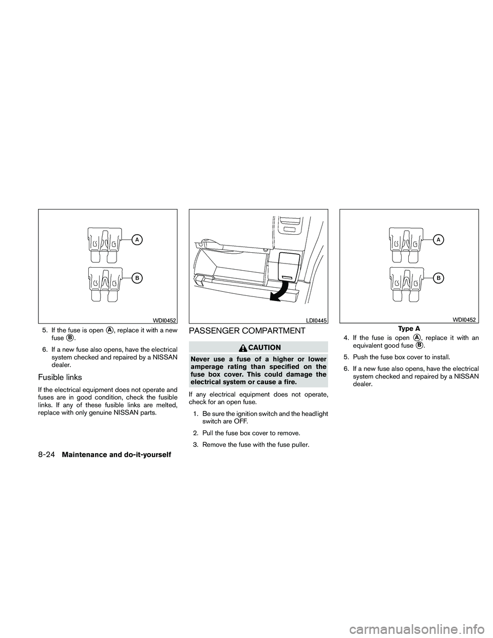 NISSAN XTERRA 2010  Owner´s Manual 5. If the fuse is openA, replace it with a new
fuse
B.
6. If a new fuse also opens, have the electrical system checked and repaired by a NISSAN
dealer.
Fusible links
If the electrical equipment does