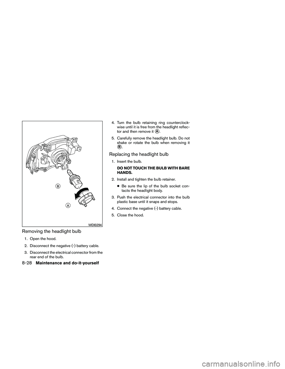 NISSAN XTERRA 2010  Owner´s Manual Removing the headlight bulb
1. Open the hood.
2. Disconnect the negative (-) battery cable.
3. Disconnect the electrical connector from therear end of the bulb. 4. Turn the bulb retaining ring counter