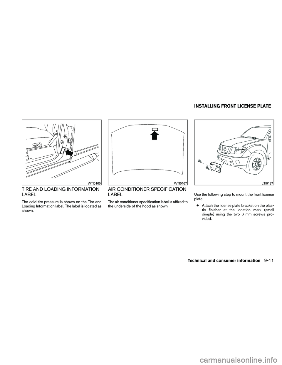 NISSAN XTERRA 2010  Owner´s Manual TIRE AND LOADING INFORMATION
LABEL
The cold tire pressure is shown on the Tire and
Loading Information label. The label is located as
shown.
AIR CONDITIONER SPECIFICATION
LABEL
The air conditioner spe